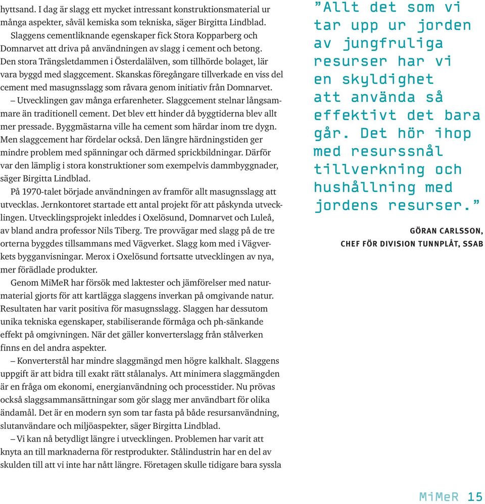 Den stora Trängsletdammen i Österdalälven, som tillhörde bolaget, lär vara byggd med slaggcement.