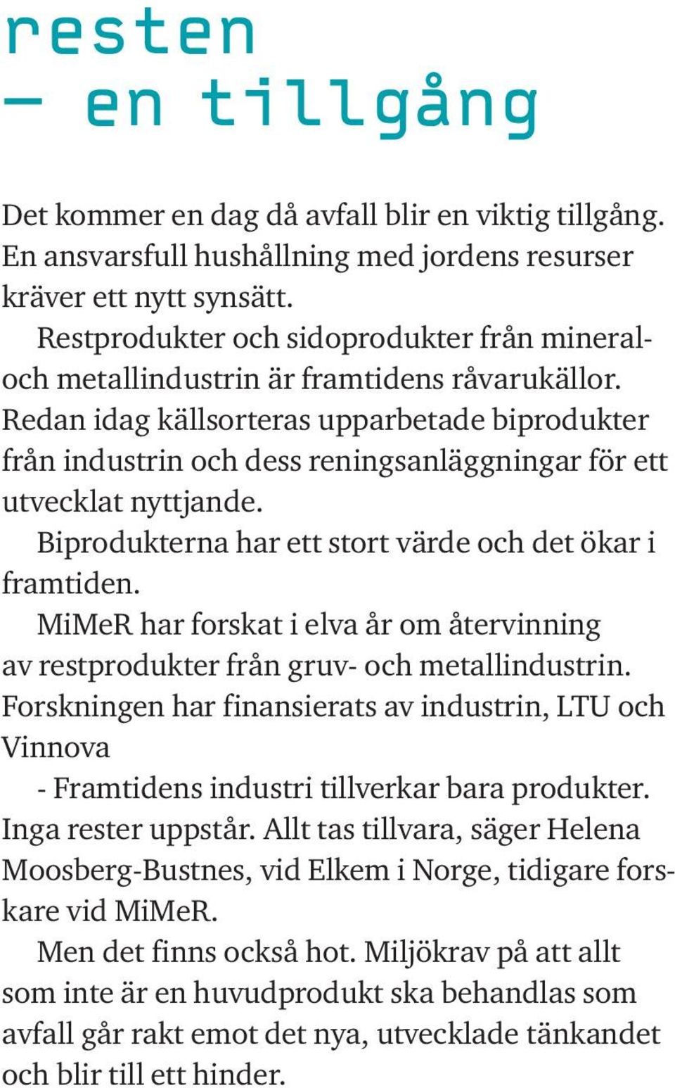 Redan idag källsorteras upparbetade biprodukter från industrin och dess reningsanläggningar för ett utvecklat nyttjande. Biprodukterna har ett stort värde och det ökar i framtiden.