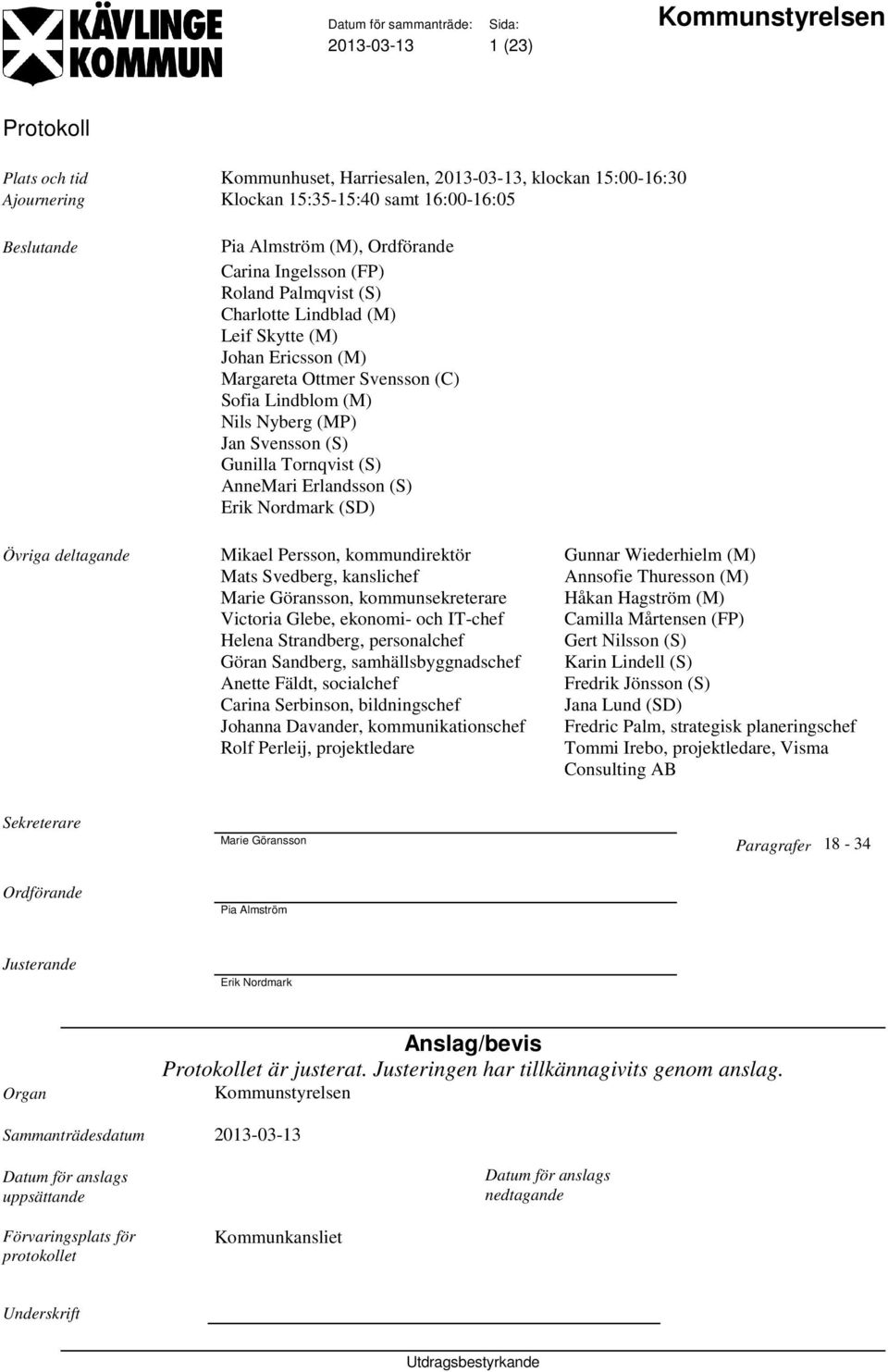 Erlandsson (S) Erik Nordmark (SD) Övriga deltagande Mikael Persson, kommundirektör Gunnar Wiederhielm (M) Mats Svedberg, kanslichef Annsofie Thuresson (M) Marie Göransson, kommunsekreterare Håkan
