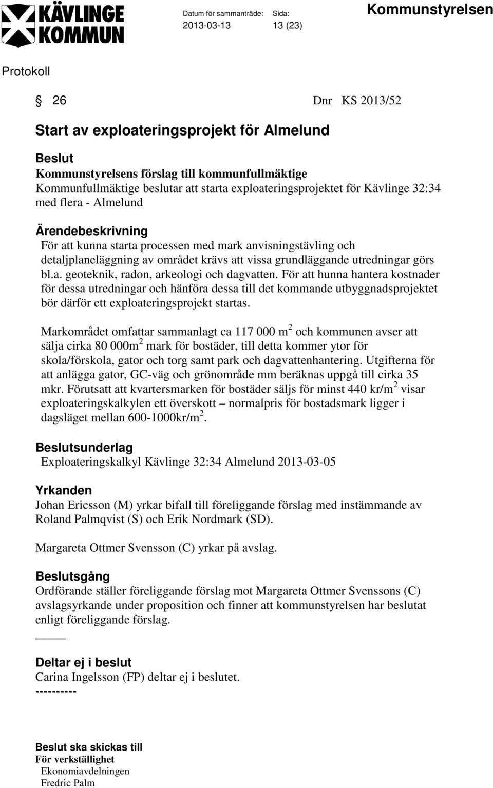För att hunna hantera kostnader för dessa utredningar och hänföra dessa till det kommande utbyggnadsprojektet bör därför ett exploateringsprojekt startas.