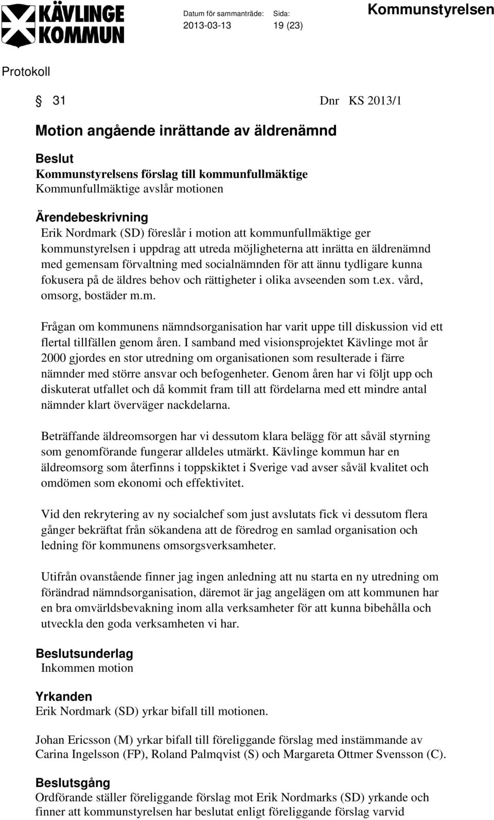 och rättigheter i olika avseenden som t.ex. vård, omsorg, bostäder m.m. Frågan om kommunens nämndsorganisation har varit uppe till diskussion vid ett flertal tillfällen genom åren.