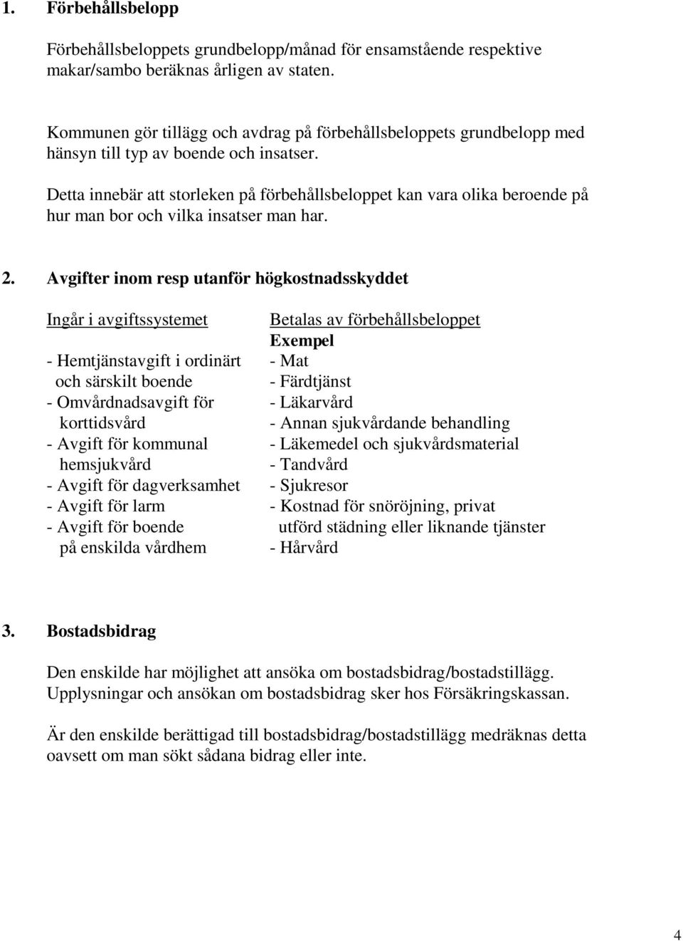 Detta innebär att storleken på förbehållsbeloppet kan vara olika beroende på hur man bor och vilka insatser man har. 2.