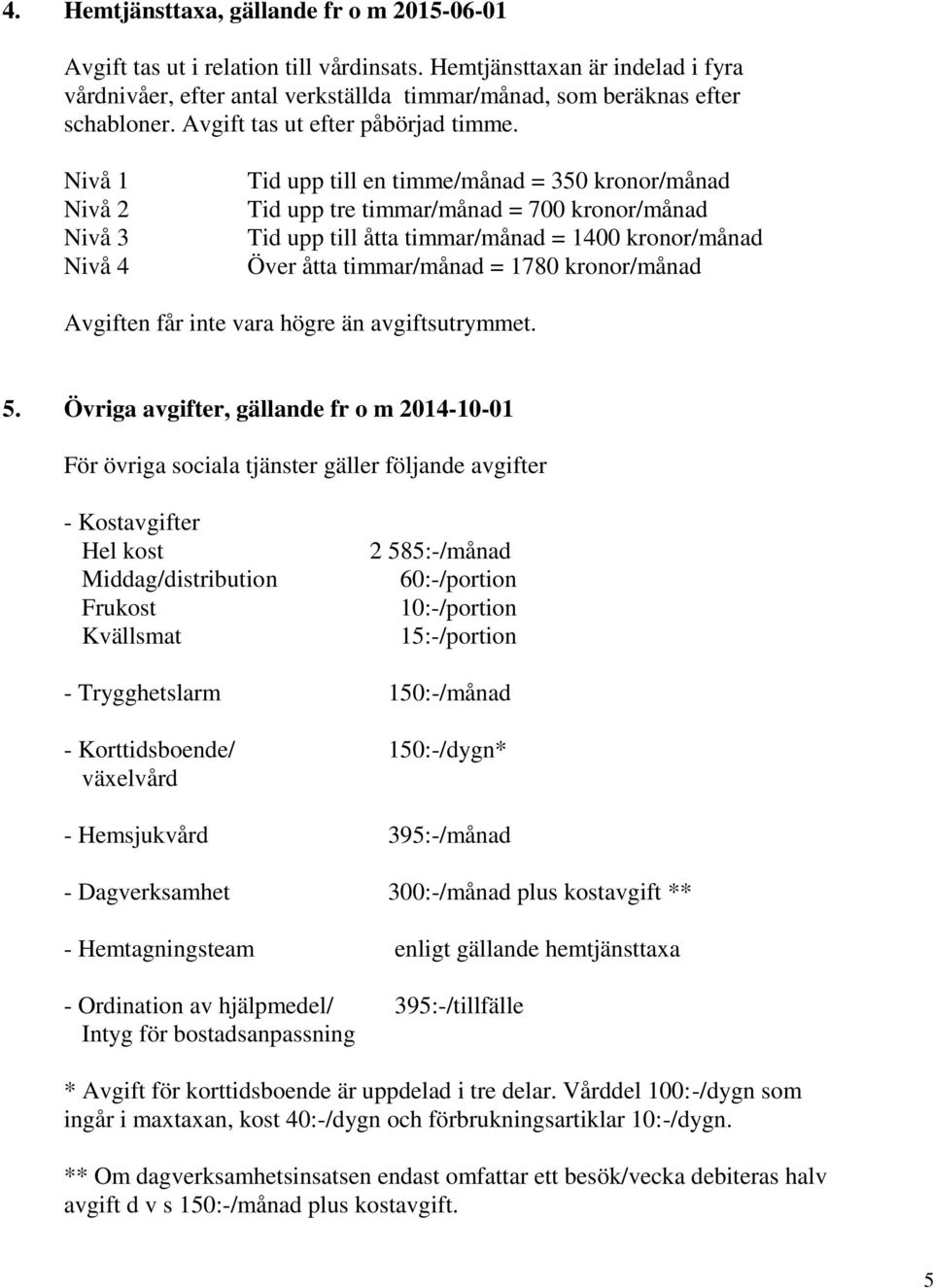 Nivå 1 Nivå 2 Nivå 3 Nivå 4 Tid upp till en timme/månad = 350 kronor/månad Tid upp tre timmar/månad = 700 kronor/månad Tid upp till åtta timmar/månad = 1400 kronor/månad Över åtta timmar/månad = 1780