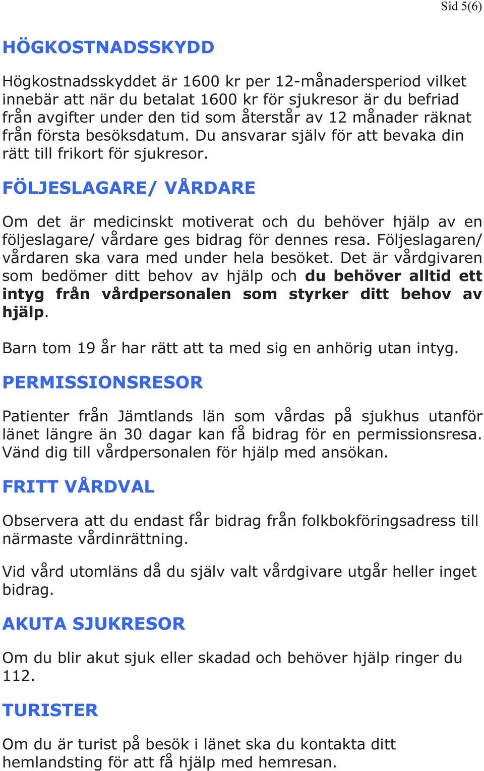 FÖLJESLAGARE/ VÅRDARE Om det är medicinskt motiverat och du behöver hjälp av en följeslagare/ vårdare ges bidrag för dennes resa. Följeslagaren/ vårdaren ska vara med under hela besöket.