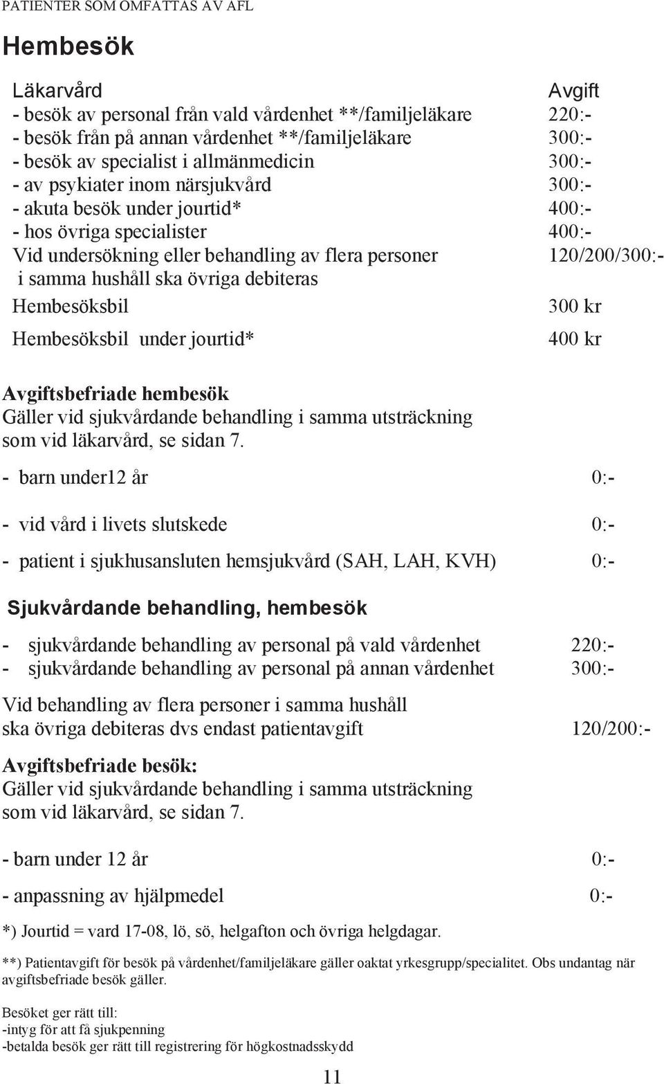 hushåll ska övriga debiteras Hembesöksbil 300 kr Hembesöksbil under jourtid* 400 kr Avgiftsbefriade hembesök Gäller vid sjukvårdande behandling i samma utsträckning som vid läkarvård, se sidan 7.