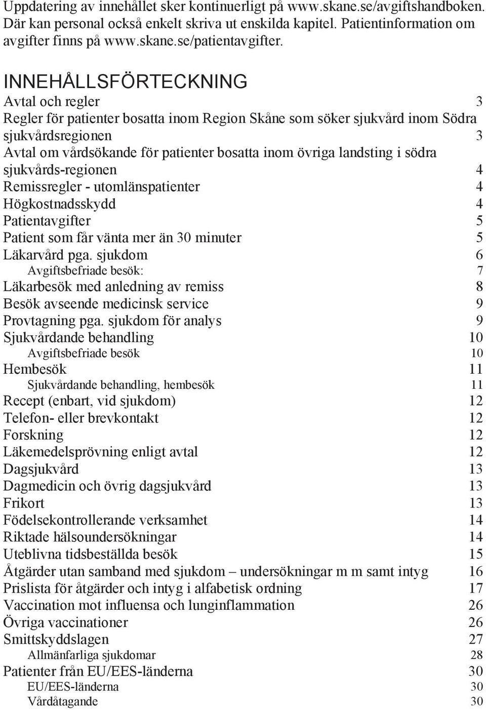 landsting i södra sjukvårds-regionen 4 Remissregler - utomlänspatienter 4 Högkostnadsskydd 4 Patientavgifter 5 Patient som får vänta mer än 30 minuter 5 Läkarvård pga.