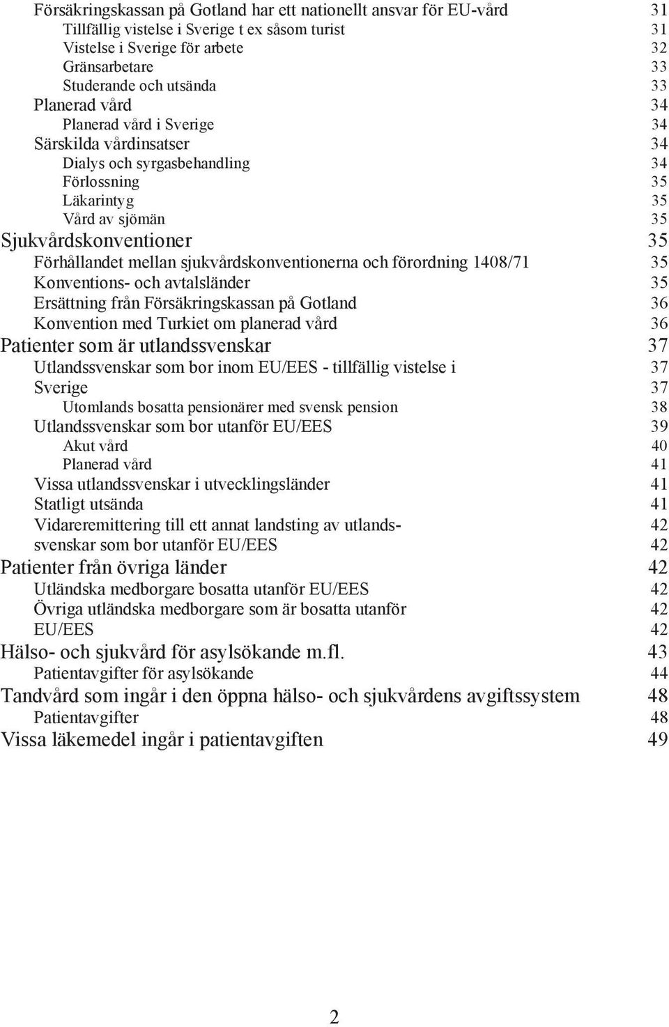 sjukvårdskonventionerna och förordning 1408/71 35 Konventions- och avtalsländer 35 Ersättning från Försäkringskassan på Gotland 36 Konvention med Turkiet om planerad vård 36 Patienter som är