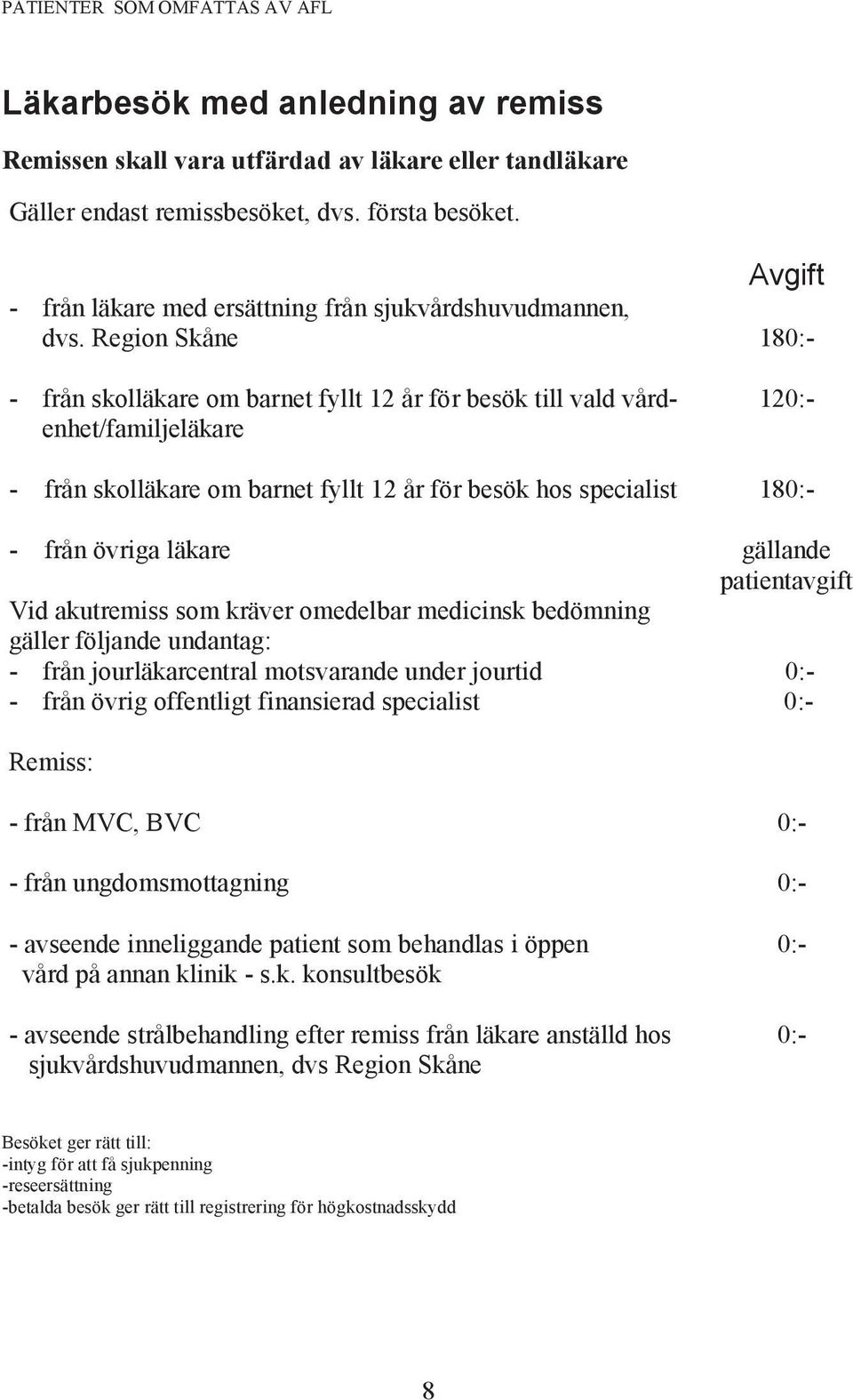 Region Skåne - från skolläkare om barnet fyllt 12 år för besök till vald vårdenhet/familjeläkare - från skolläkare om barnet fyllt 12 år för besök hos specialist - från övriga läkare Vid akutremiss