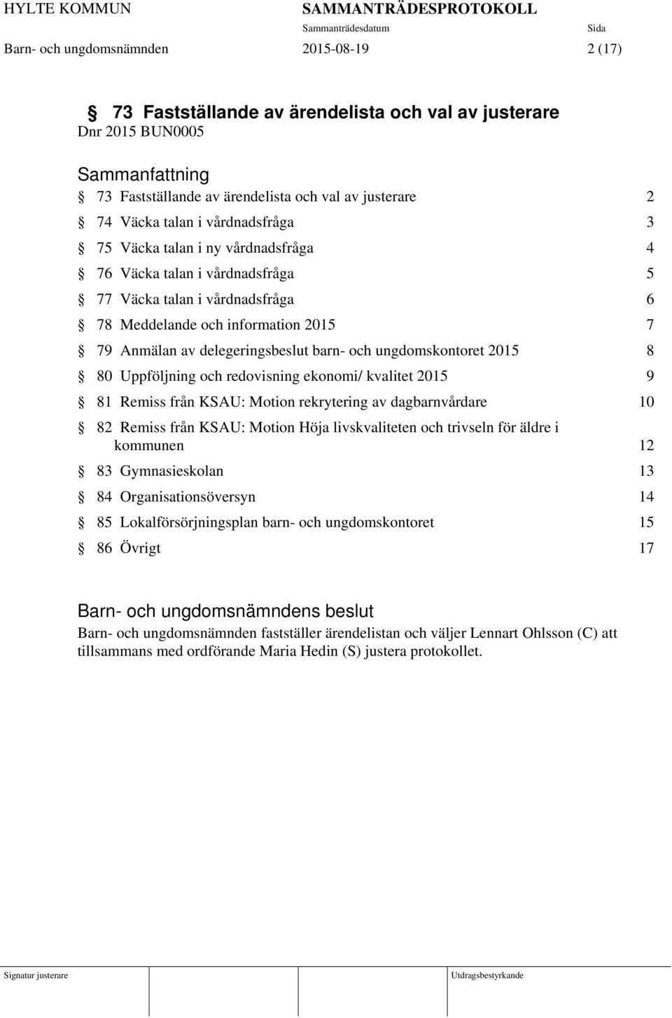 ungdomskontoret 2015 8 80 Uppföljning och redovisning ekonomi/ kvalitet 2015 9 81 Remiss från KSAU: Motion rekrytering av dagbarnvårdare 10 82 Remiss från KSAU: Motion Höja livskvaliteten och