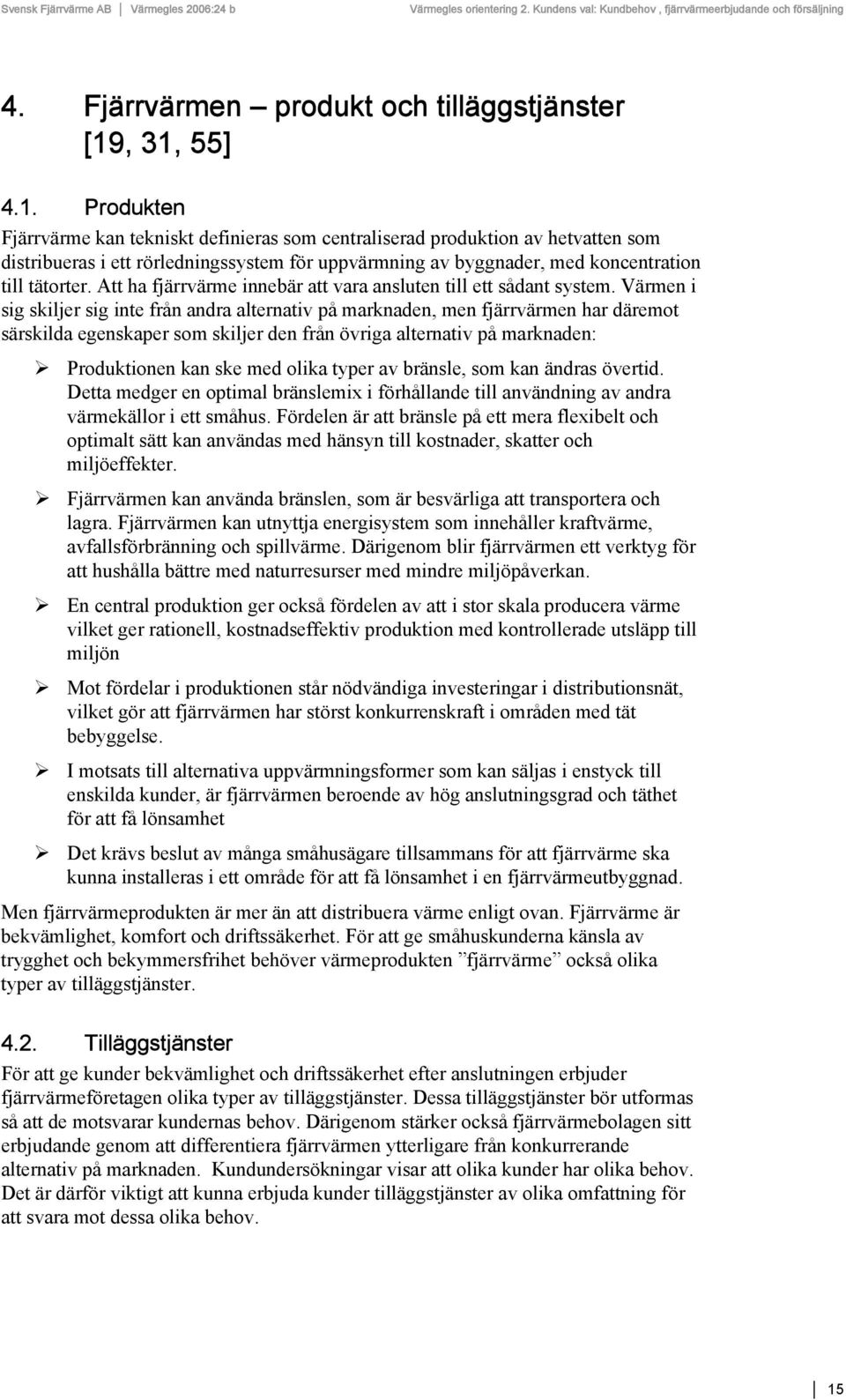 Att ha fjärrvärme innebär att vara ansluten till ett sådant system.