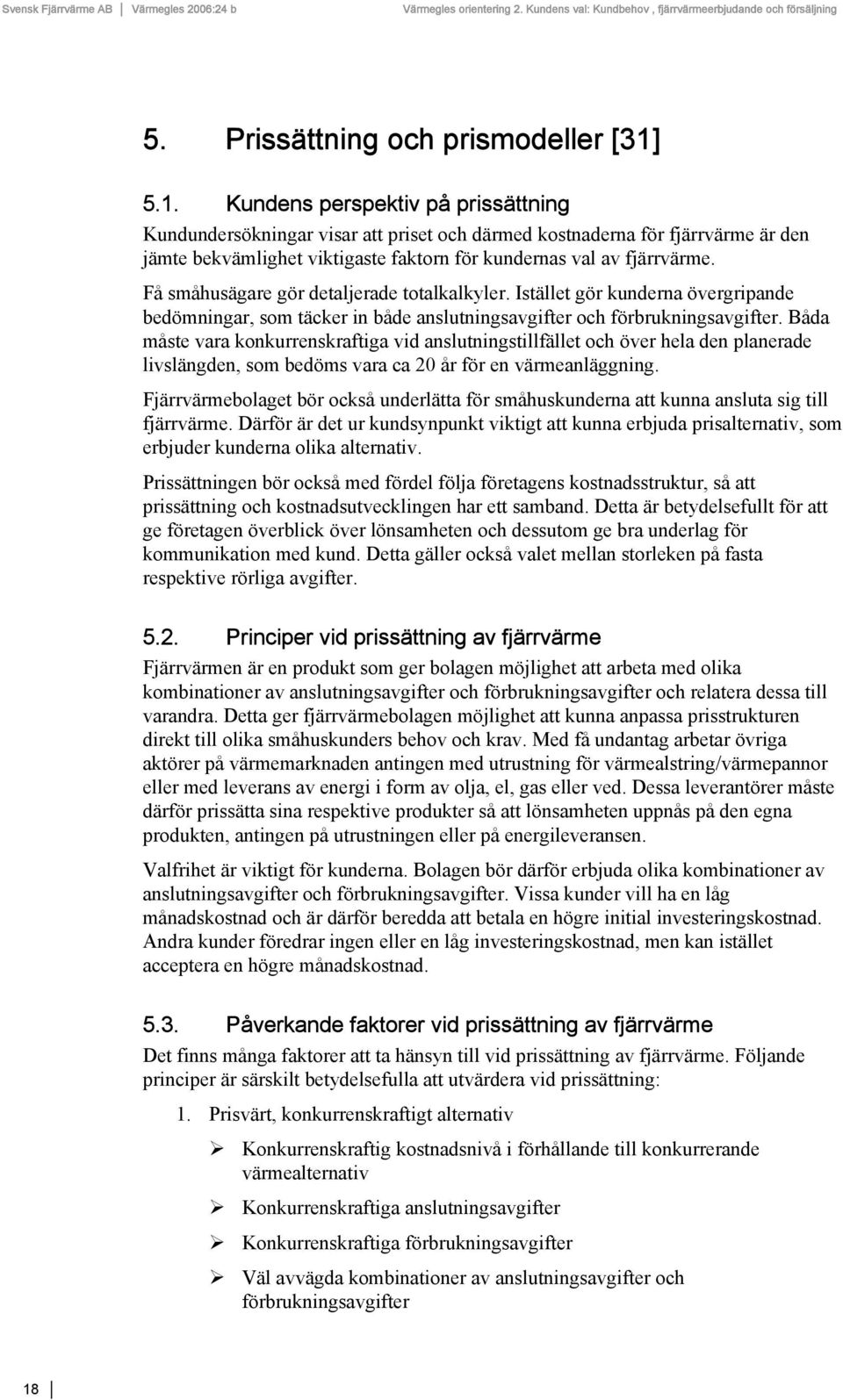 Få småhusägare gör detaljerade totalkalkyler. Istället gör kunderna övergripande bedömningar, som täcker in både anslutningsavgifter och förbrukningsavgifter.