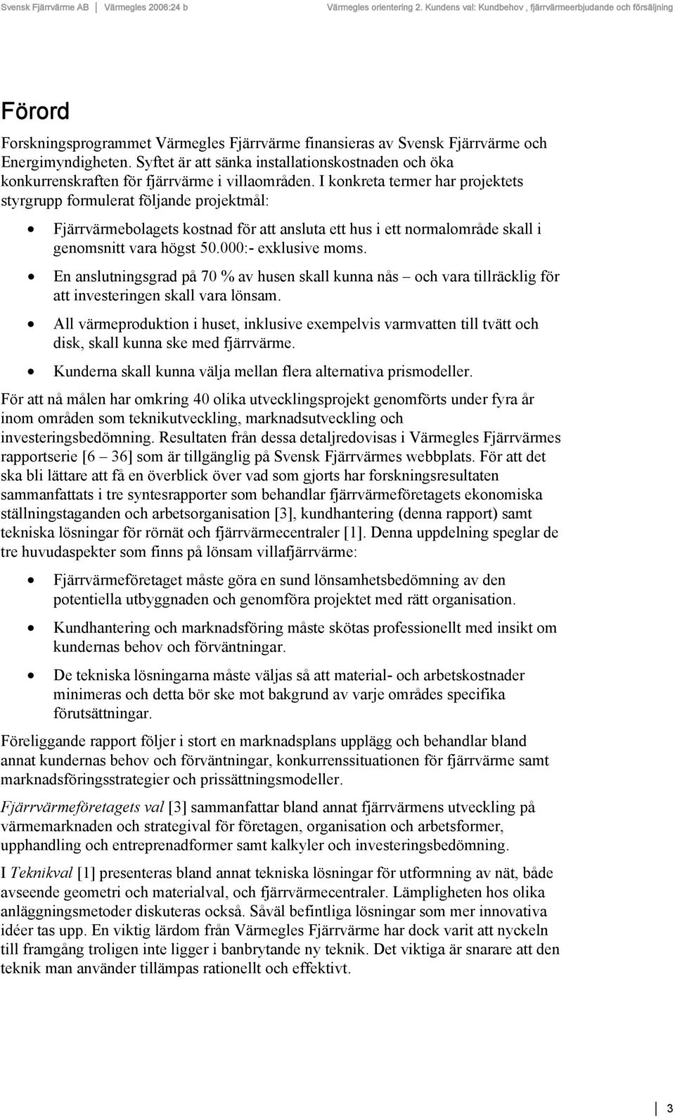 I konkreta termer har projektets styrgrupp formulerat följande projektmål: Fjärrvärmebolagets kostnad för att ansluta ett hus i ett normalområde skall i genomsnitt vara högst 50.000:- exklusive moms.
