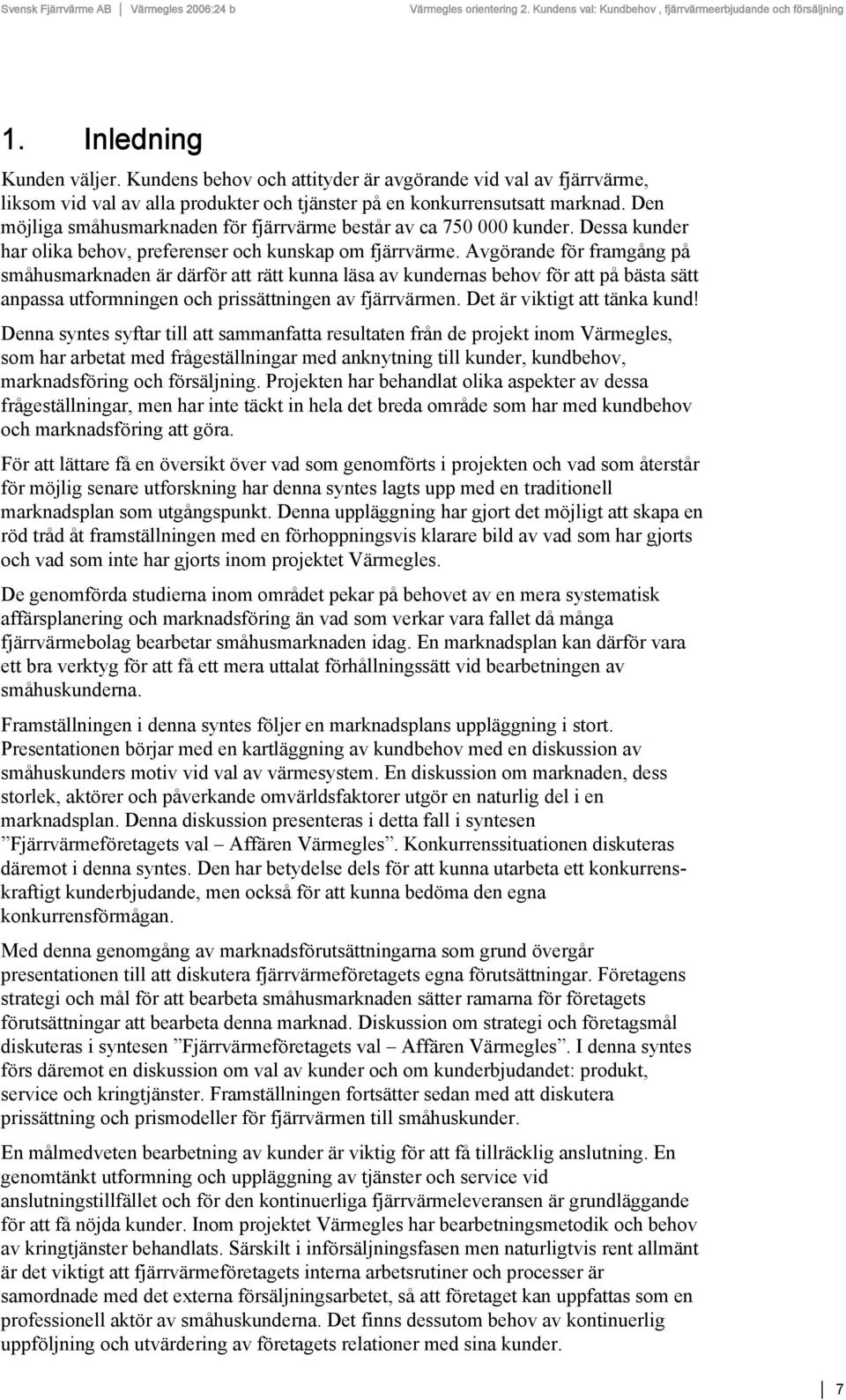 Avgörande för framgång på småhusmarknaden är därför att rätt kunna läsa av kundernas behov för att på bästa sätt anpassa utformningen och prissättningen av fjärrvärmen. Det är viktigt att tänka kund!