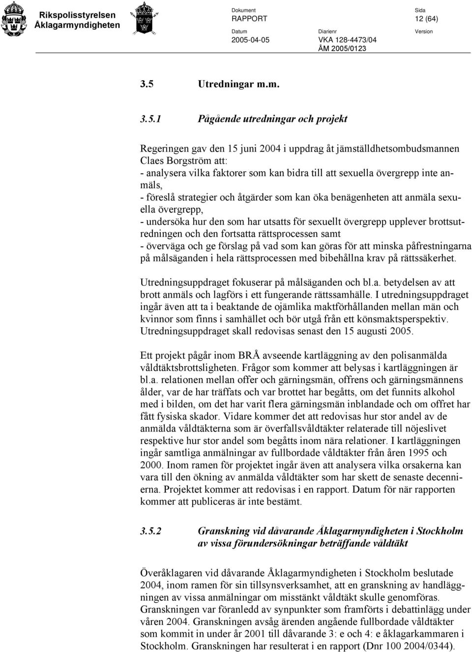 1 Pågående utredningar och projekt Regeringen gav den 15 juni 2004 i uppdrag åt jämställdhetsombudsmannen Claes Borgström att: - analysera vilka faktorer som kan bidra till att sexuella övergrepp