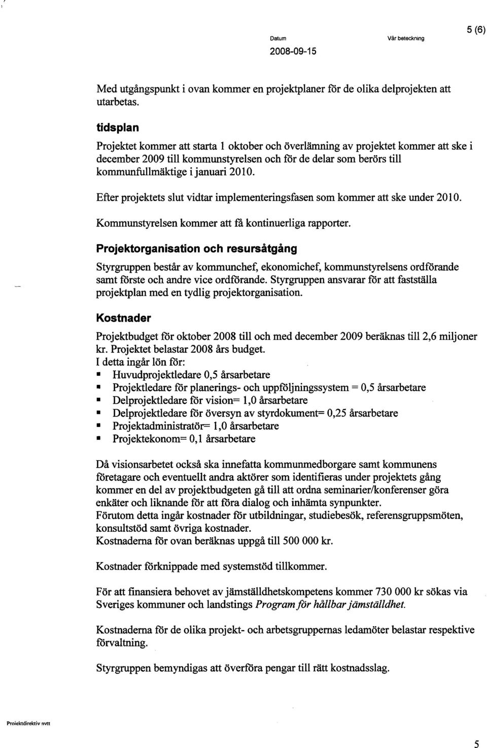 Efter projektets slut vidtar implementeringsfasen som kommer att ske under 2010. Kommunstyelsen kommer att fà kontinuerliga rapporter.