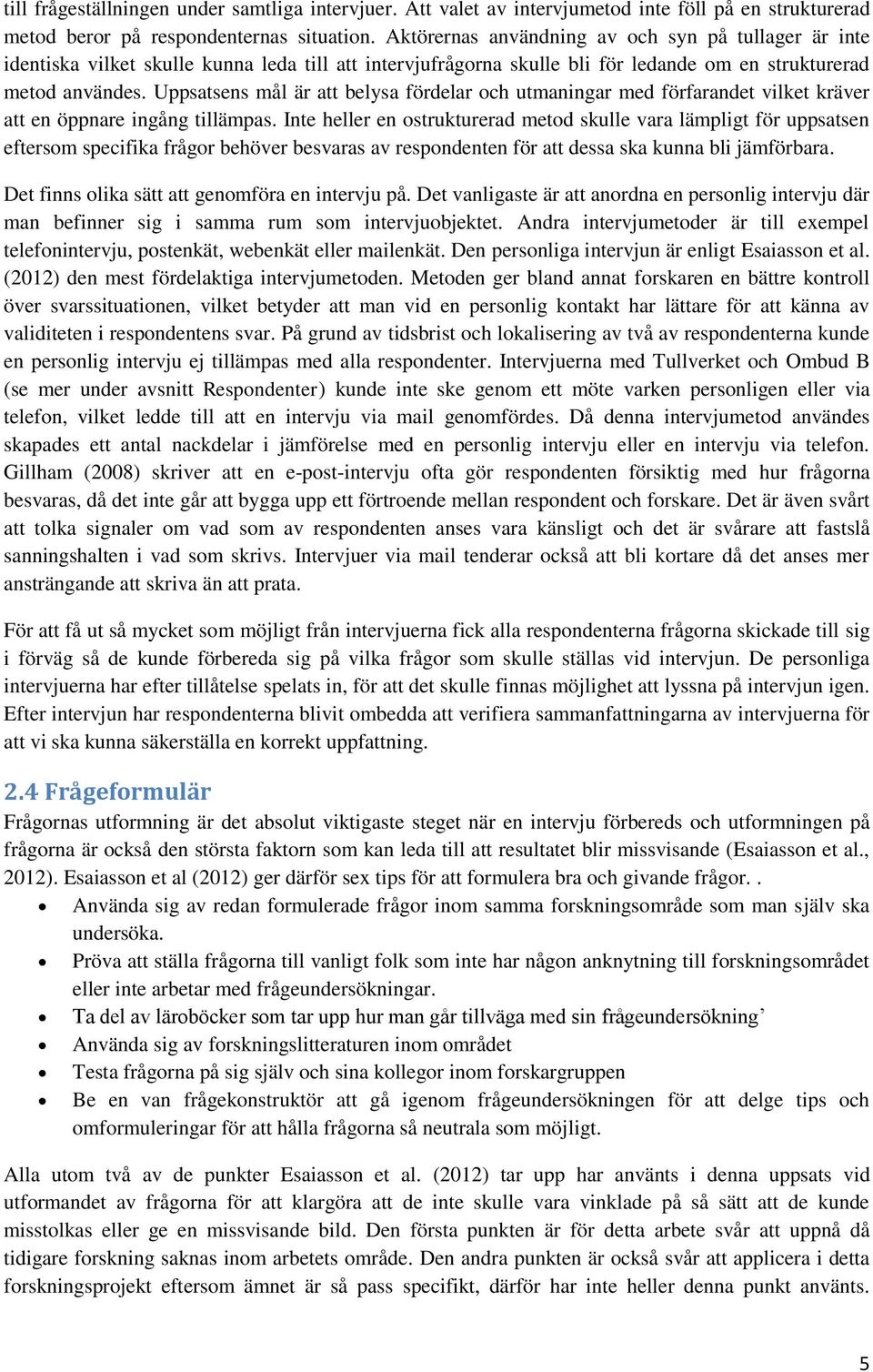 Uppsatsens mål är att belysa fördelar och utmaningar med förfarandet vilket kräver att en öppnare ingång tillämpas.