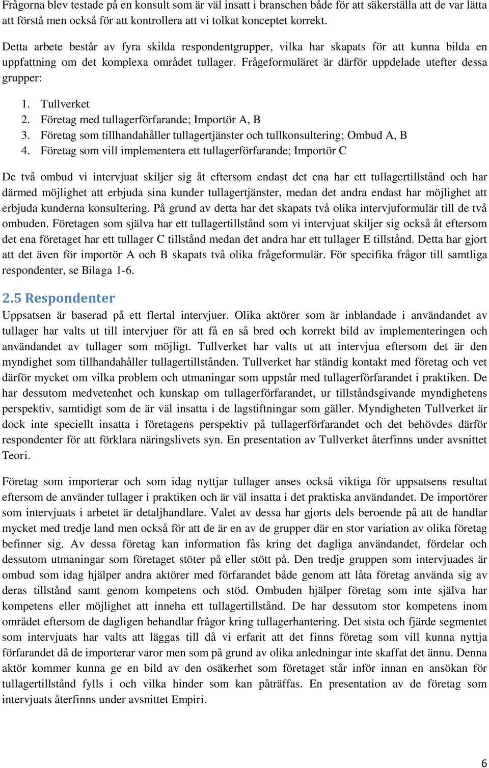 Frågeformuläret är därför uppdelade utefter dessa grupper: 1. Tullverket 2. Företag med tullagerförfarande; Importör A, B 3.