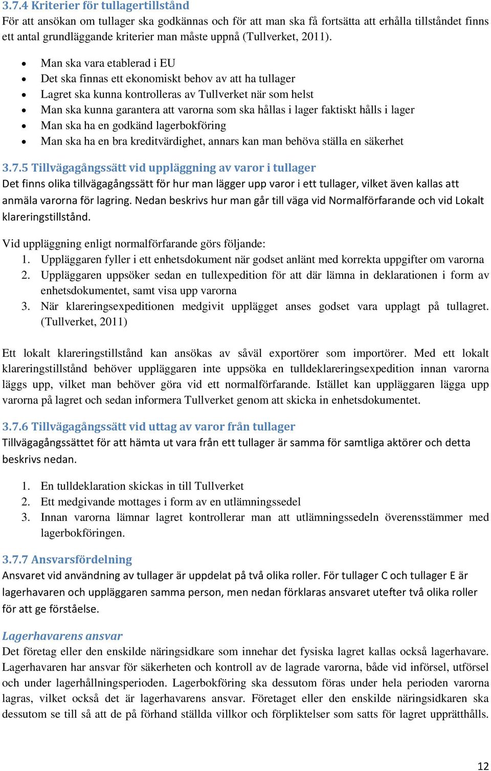 Man ska vara etablerad i EU Det ska finnas ett ekonomiskt behov av att ha tullager Lagret ska kunna kontrolleras av Tullverket när som helst Man ska kunna garantera att varorna som ska hållas i lager
