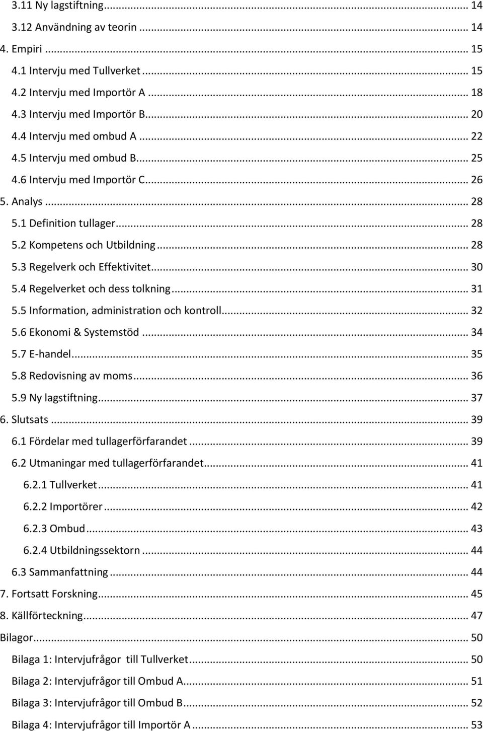 .. 30 5.4 Regelverket och dess tolkning... 31 5.5 Information, administration och kontroll... 32 5.6 Ekonomi & Systemstöd... 34 5.7 E-handel... 35 5.8 Redovisning av moms... 36 5.9 Ny lagstiftning.