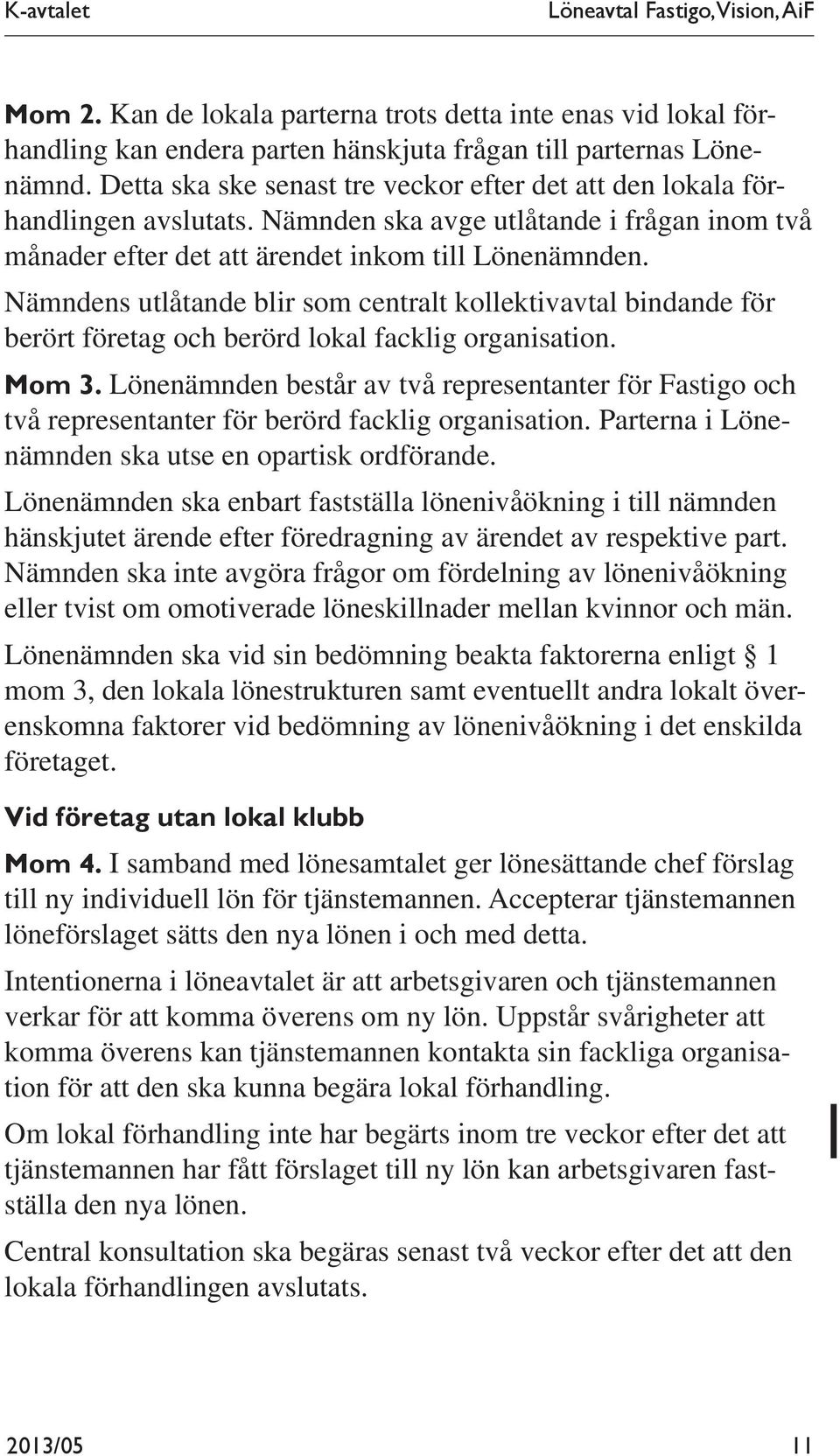 Nämndens utlåtande blir som centralt kollektivavtal bindande för berört företag och berörd lokal facklig organisation. Mom 3.