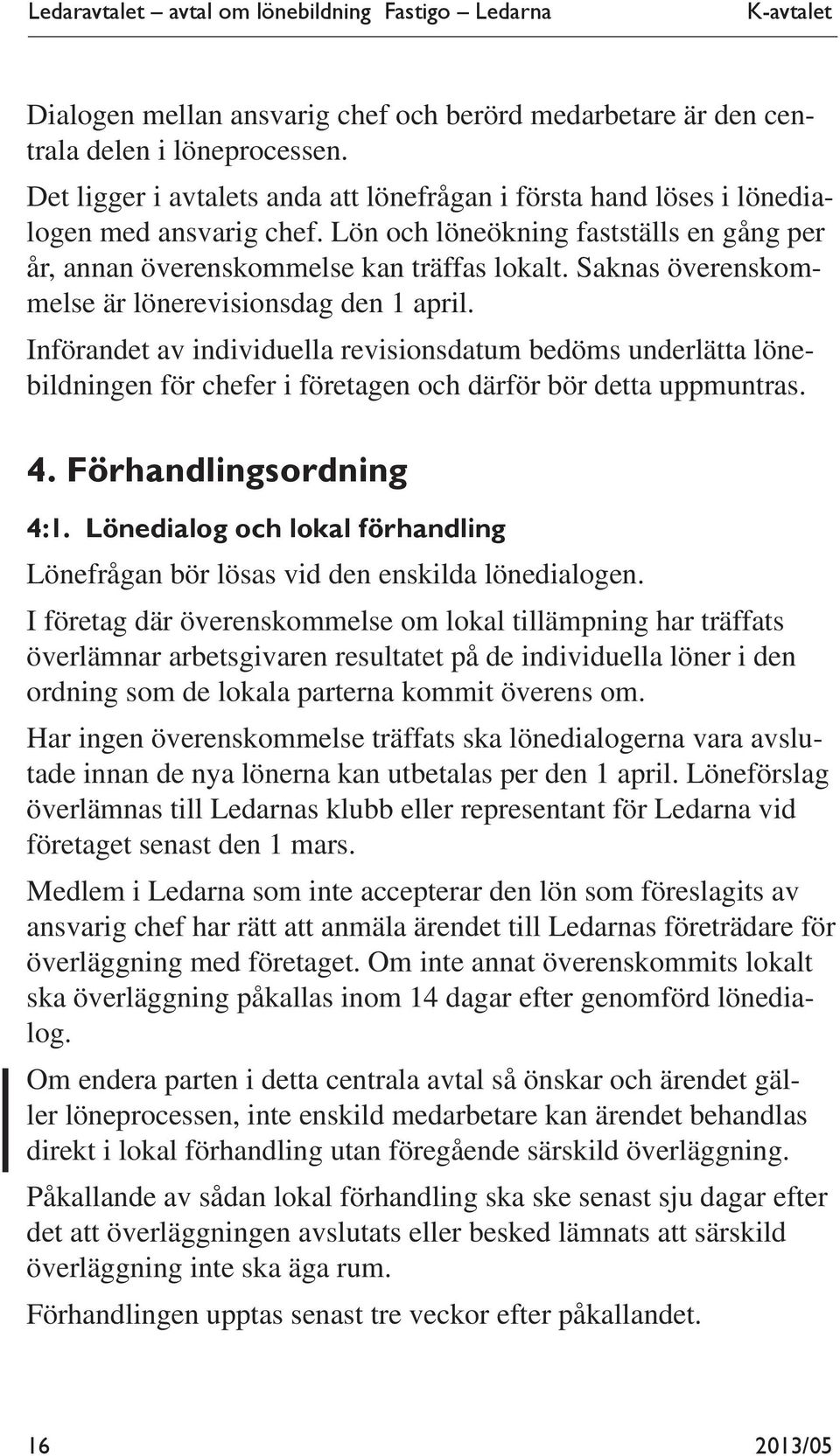 Saknas överenskommelse är lönerevisionsdag den 1 april. Införandet av individuella revisionsdatum bedöms underlätta lönebildningen för chefer i företagen och därför bör detta uppmuntras. 4.