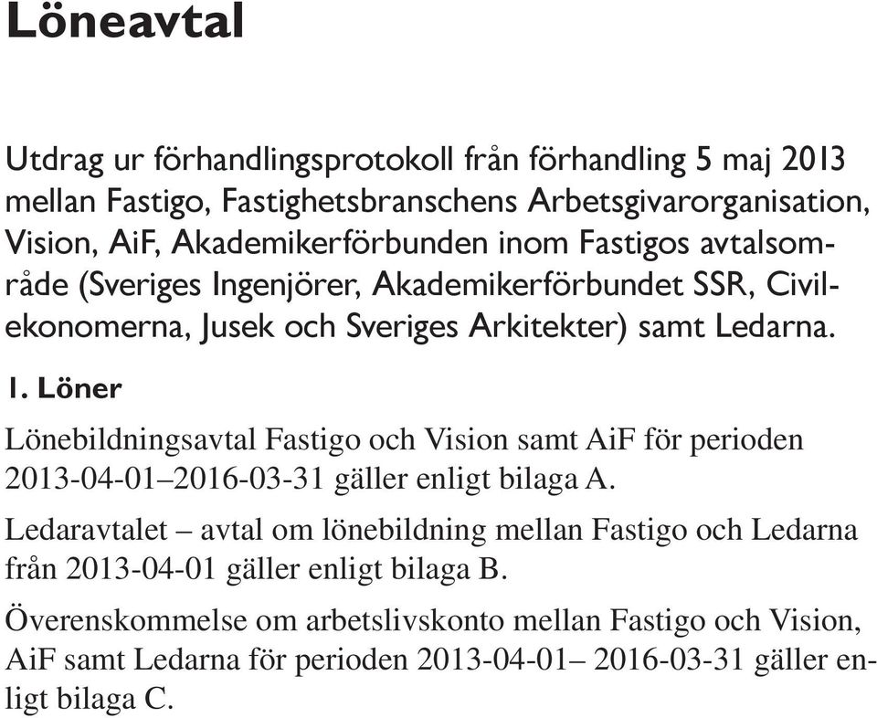 Löner Lönebildningsavtal Fastigo och Vision samt AiF för perioden 2013-04-01 2016-03-31 gäller enligt bilaga A.