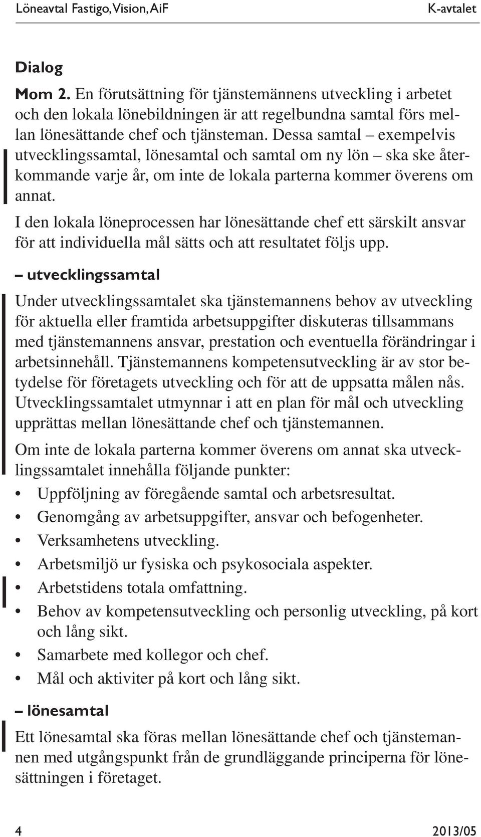 Dessa samtal exempelvis utvecklingssamtal, lönesamtal och samtal om ny lön ska ske återkommande varje år, om inte de lokala parterna kommer överens om annat.