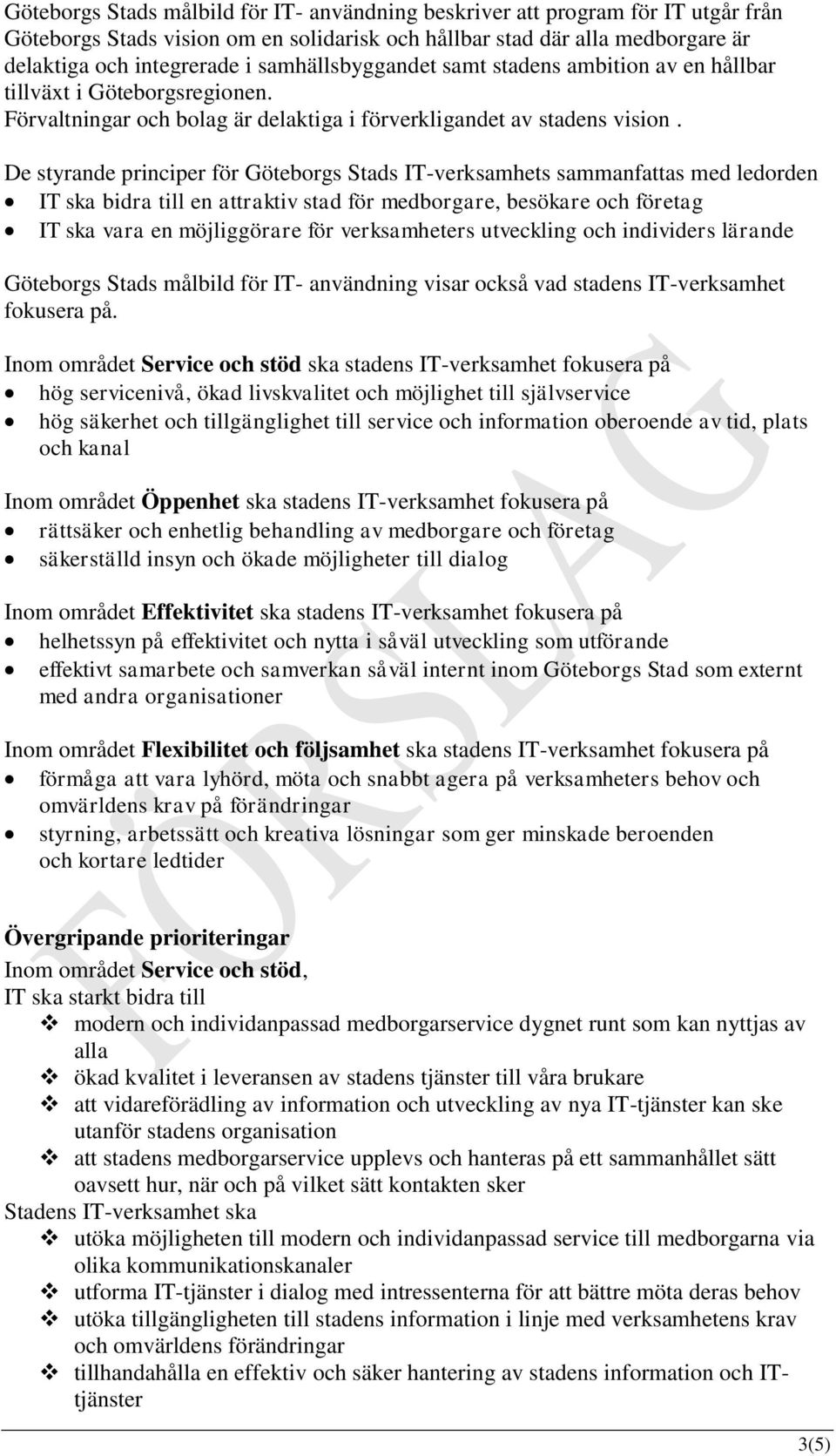 De styrande principer för Göteborgs Stads IT-verksamhets sammanfattas med ledorden IT ska bidra till en attraktiv stad för medborgare, besökare och företag IT ska vara en möjliggörare för