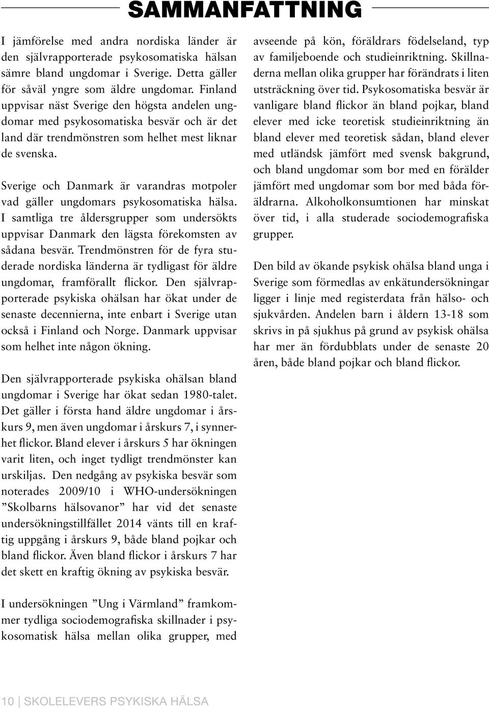 Sverige och Danmark är varandras motpoler vad gäller ungdomars psykosomatiska hälsa. I samtliga tre åldersgrupper som undersökts uppvisar Danmark den lägsta förekomsten av sådana besvär.