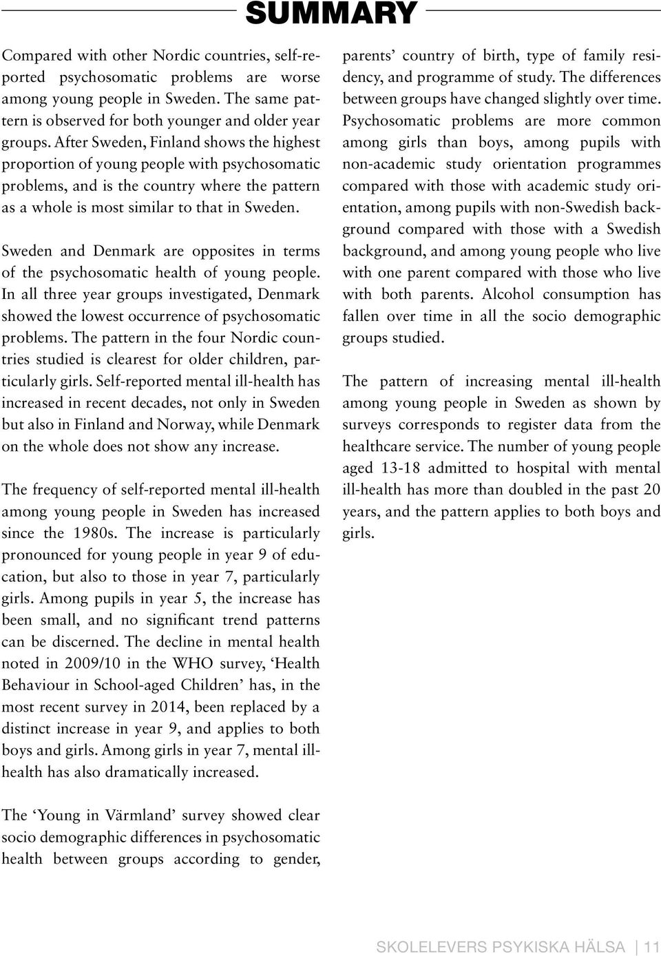 Sweden and Denmark are opposites in terms of the psychosomatic health of young people. In all three year groups investigated, Denmark showed the lowest occurrence of psychosomatic problems.