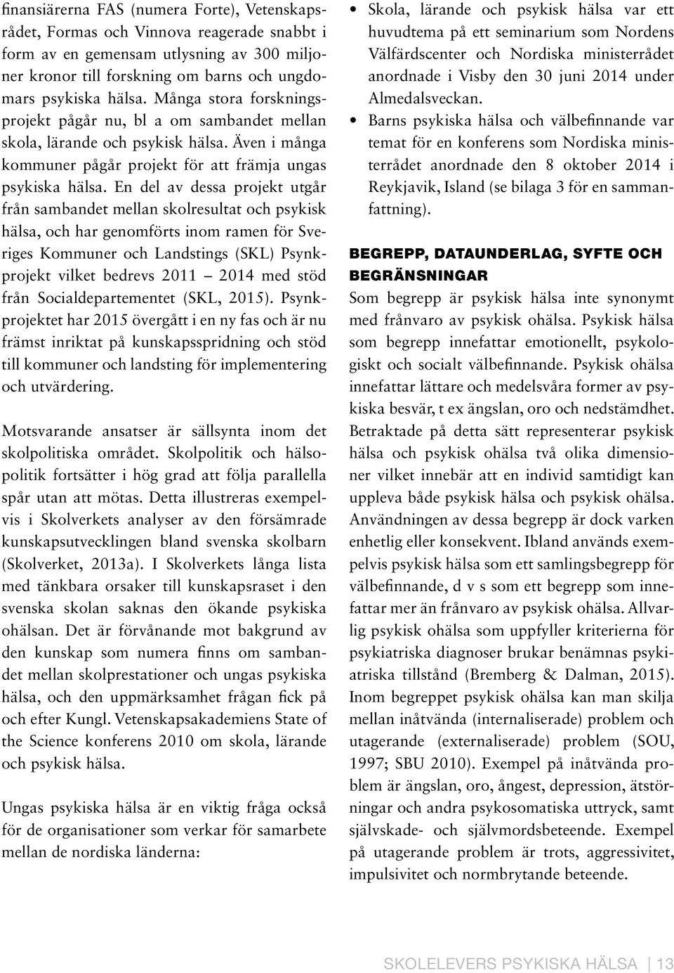 En del av dessa projekt utgår från sambandet mellan skolresultat och psykisk hälsa, och har genomförts inom ramen för Sveriges Kommuner och Landstings (SKL) Psynkprojekt vilket bedrevs 211 214 med