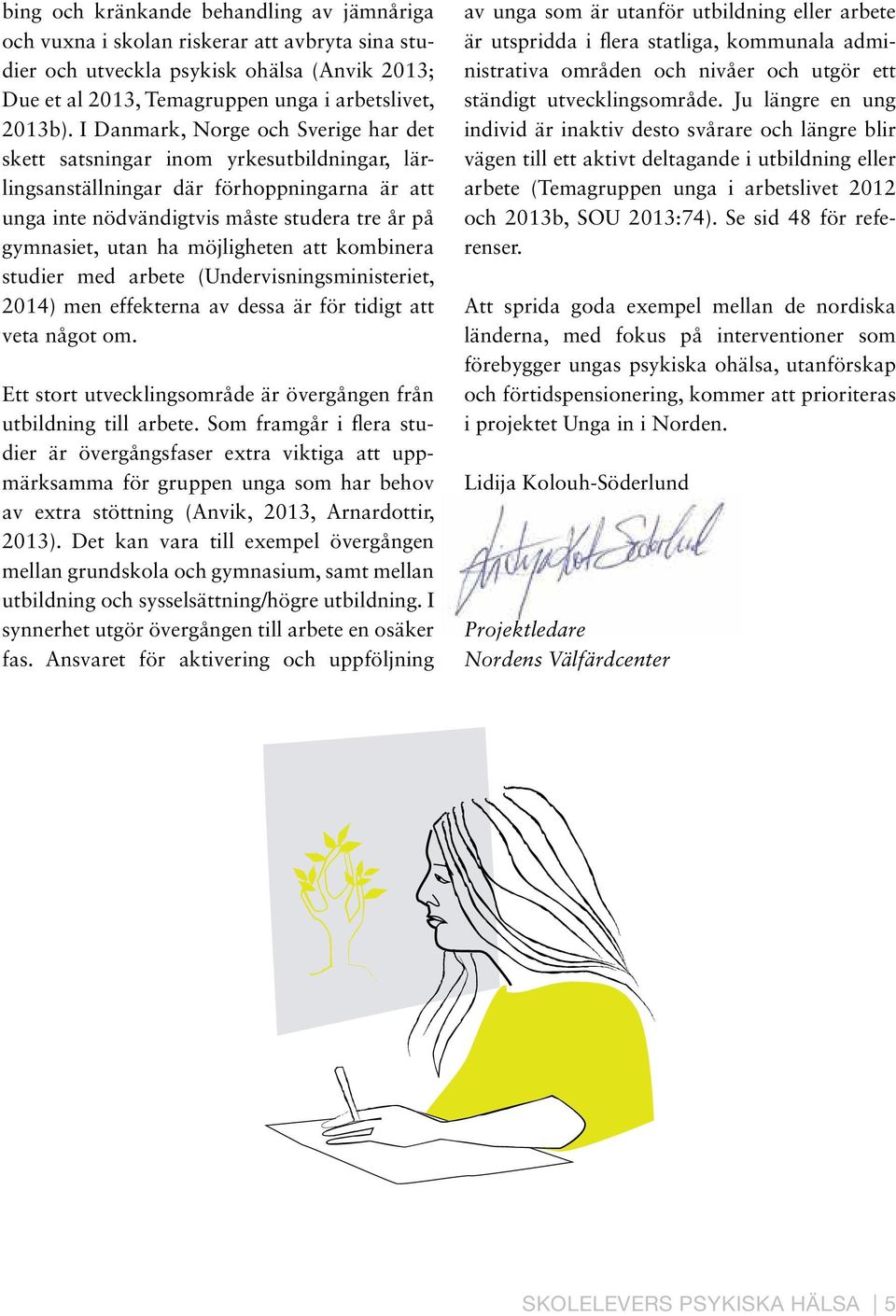möjligheten att kombinera studier med arbete (Undervisningsministeriet, 214) men effekterna av dessa är för tidigt att veta något om.