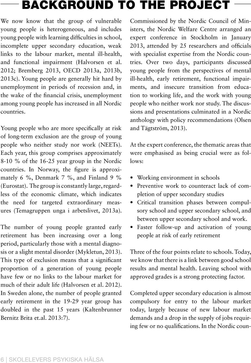 Young people are generally hit hard by unemployment in periods of recession and, in the wake of the financial crisis, unemployment among young people has increased in all Nordic countries.