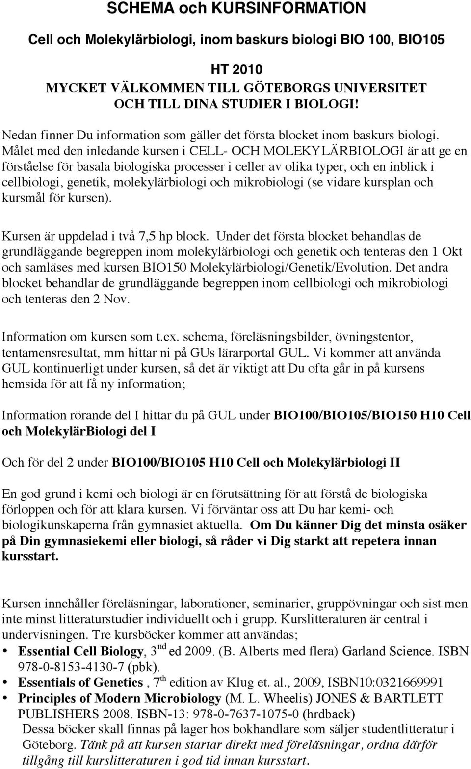 Målet med den inledande kursen i CELL- OCH MOLEKYLÄRBIOLOGI är att ge en förståelse för basala biologiska processer i celler av olika typer, och en inblick i cellbiologi, genetik, molekylärbiologi