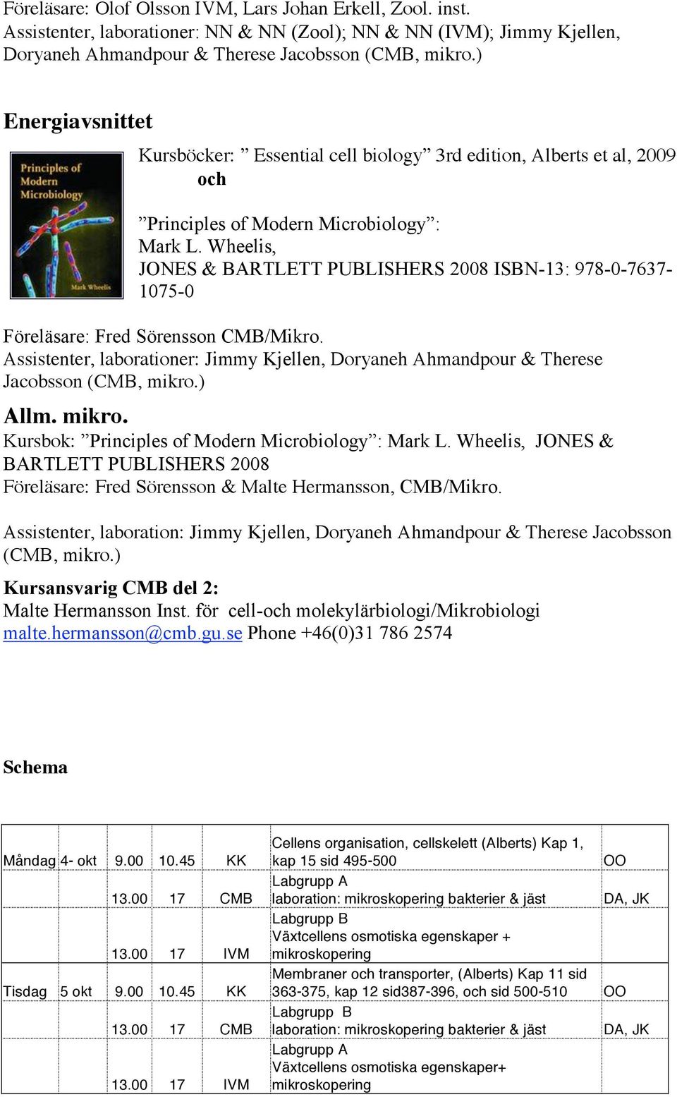 Wheelis, JONES & BARTLETT PUBLISHERS 2008 ISBN-13: 978-0-7637-1075-0 Föreläsare: Fred Sörensson /Mikro. Assistenter, laborationer: Jimmy Kjellen, Doryaneh Ahmandpour & Therese Jacobsson (, mikro.