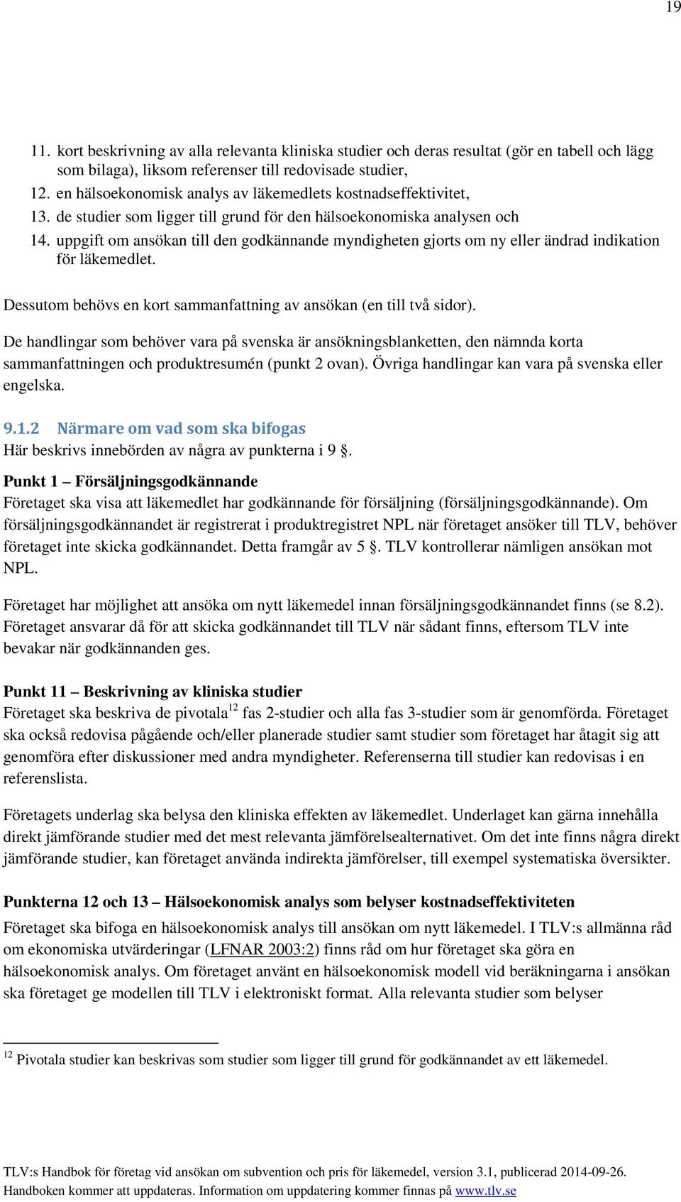 uppgift om ansökan till den godkännande myndigheten gjorts om ny eller ändrad indikation för läkemedlet. Dessutom behövs en kort sammanfattning av ansökan (en till två sidor).