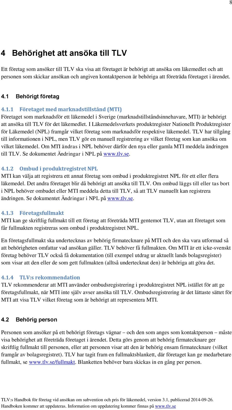 Behörigt företag 4.1.1 Företaget med marknadstillstånd (MTI) Företaget som marknadsför ett läkemedel i Sverige (marknadstillståndsinnehavare, MTI) är behörigt att ansöka till TLV för det läkemedlet.