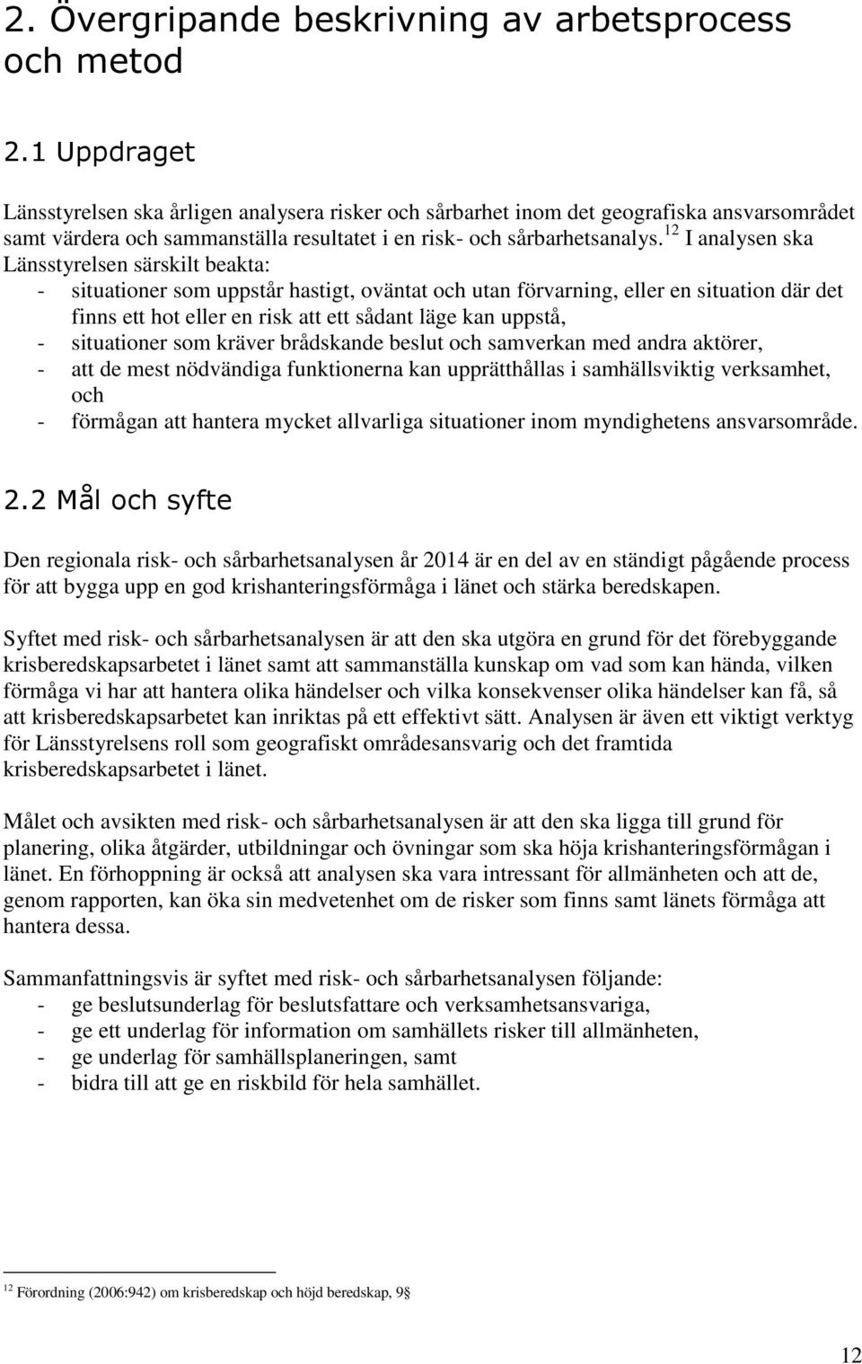 12 I analysen ska Länsstyrelsen särskilt beakta: - situationer som uppstår hastigt, oväntat och utan förvarning, eller en situation där det finns ett hot eller en risk att ett sådant läge kan uppstå,