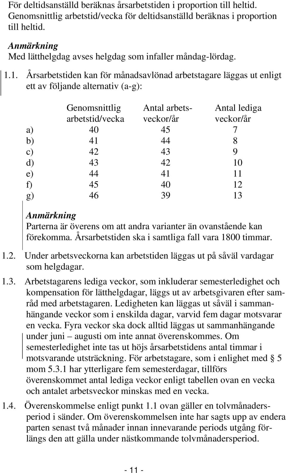 1. Årsarbetstiden kan för månadsavlönad arbetstagare läggas ut enligt ett av följande alternativ (a-g): Genomsnittlig Antal arbets- Antal lediga arbetstid/vecka veckor/år veckor/år a) 40 45 7 b) 41
