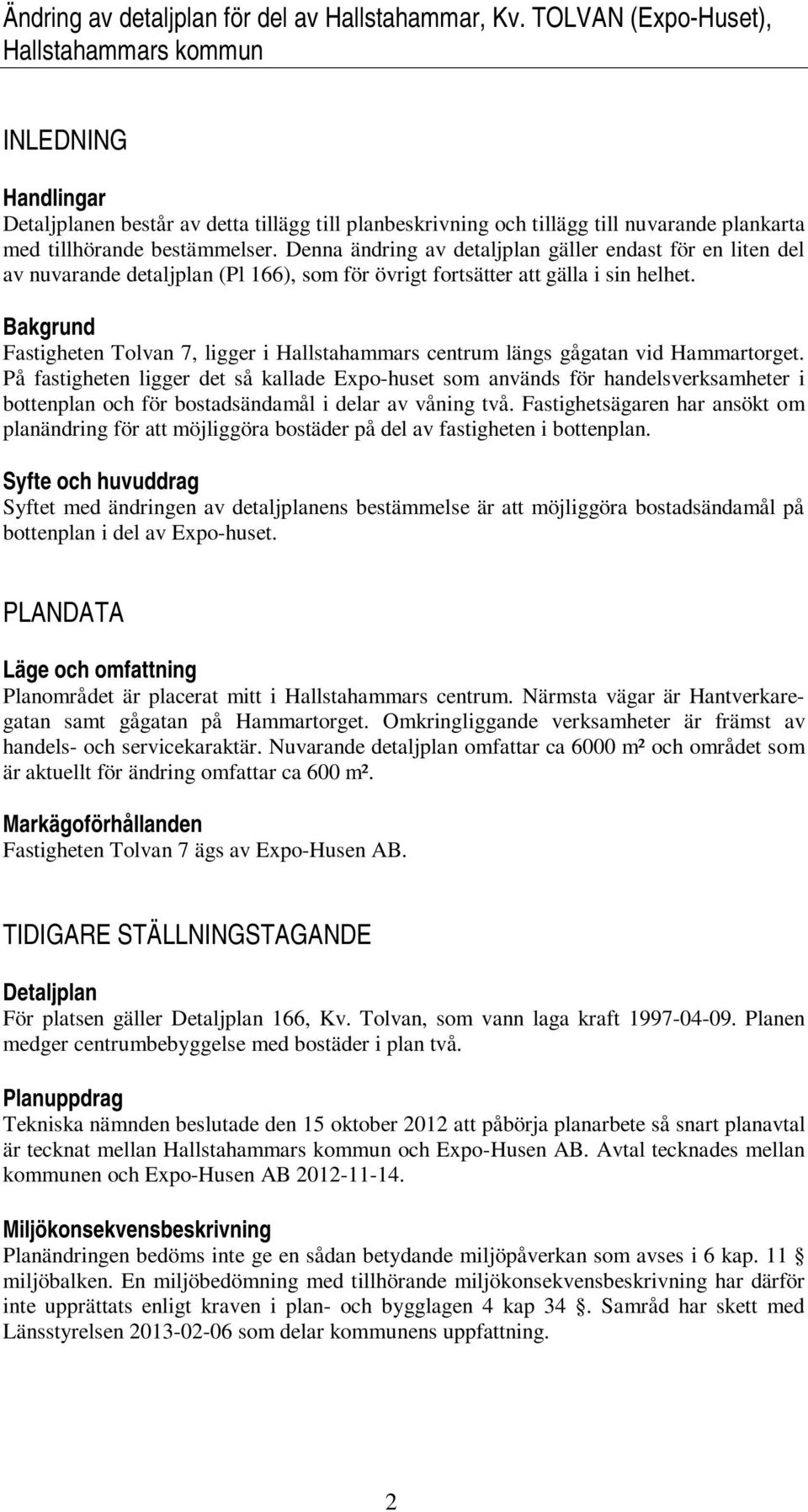 Denna ändring av detaljplan gäller endast för en liten del av nuvarande detaljplan (Pl 166), som för övrigt fortsätter att gälla i sin helhet.