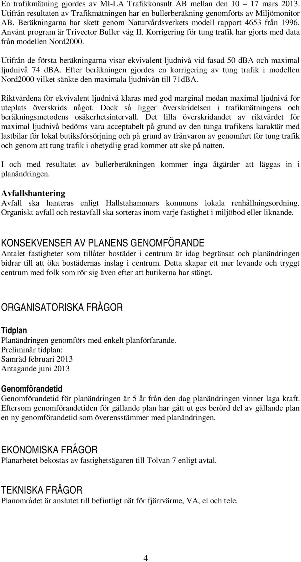 Utifrån de första beräkningarna visar ekvivalent ljudnivå vid fasad 50 dba och maximal ljudnivå 74 dba.