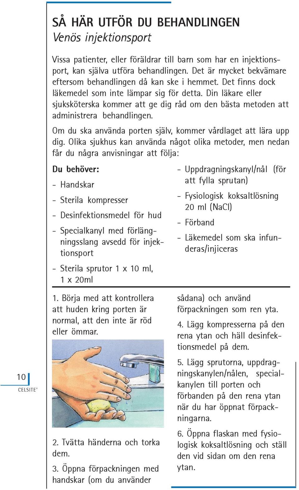 Din läkare eller sjuksköterska kommer att ge dig råd om den bästa metoden att administrera behandlingen. Om du ska använda porten själv, kommer vårdlaget att lära upp dig.