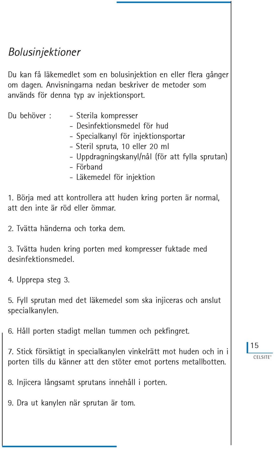 Läkemedel för injektion 1. Börja med att kontrollera att huden kring porten är normal, att den inte är röd eller ömmar. 2. Tvätta händerna och torka dem. 3.