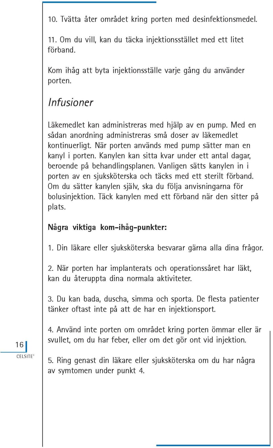 Kanylen kan sitta kvar under ett antal dagar, beroende på behandlingsplanen. Vanligen sätts kanylen in i porten av en sjuksköterska och täcks med ett sterilt förband.