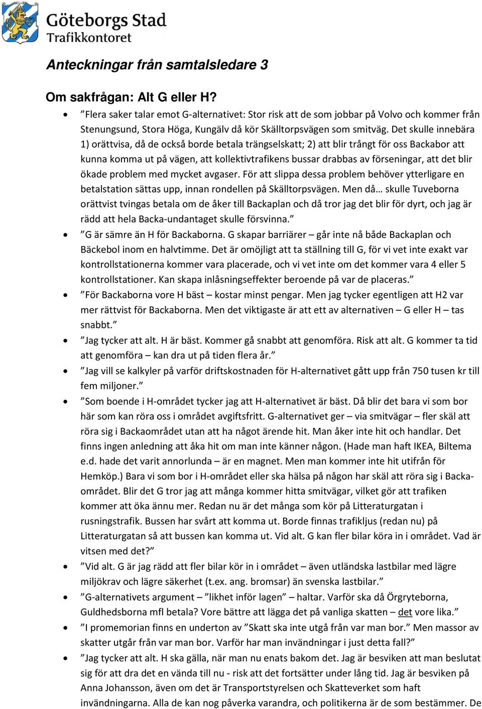 Det skulle innebära 1) orättvisa, då de också borde betala trängselskatt; 2) att blir trångt för oss Backabor att kunna komma ut på vägen, att kollektivtrafikens bussar drabbas av förseningar, att