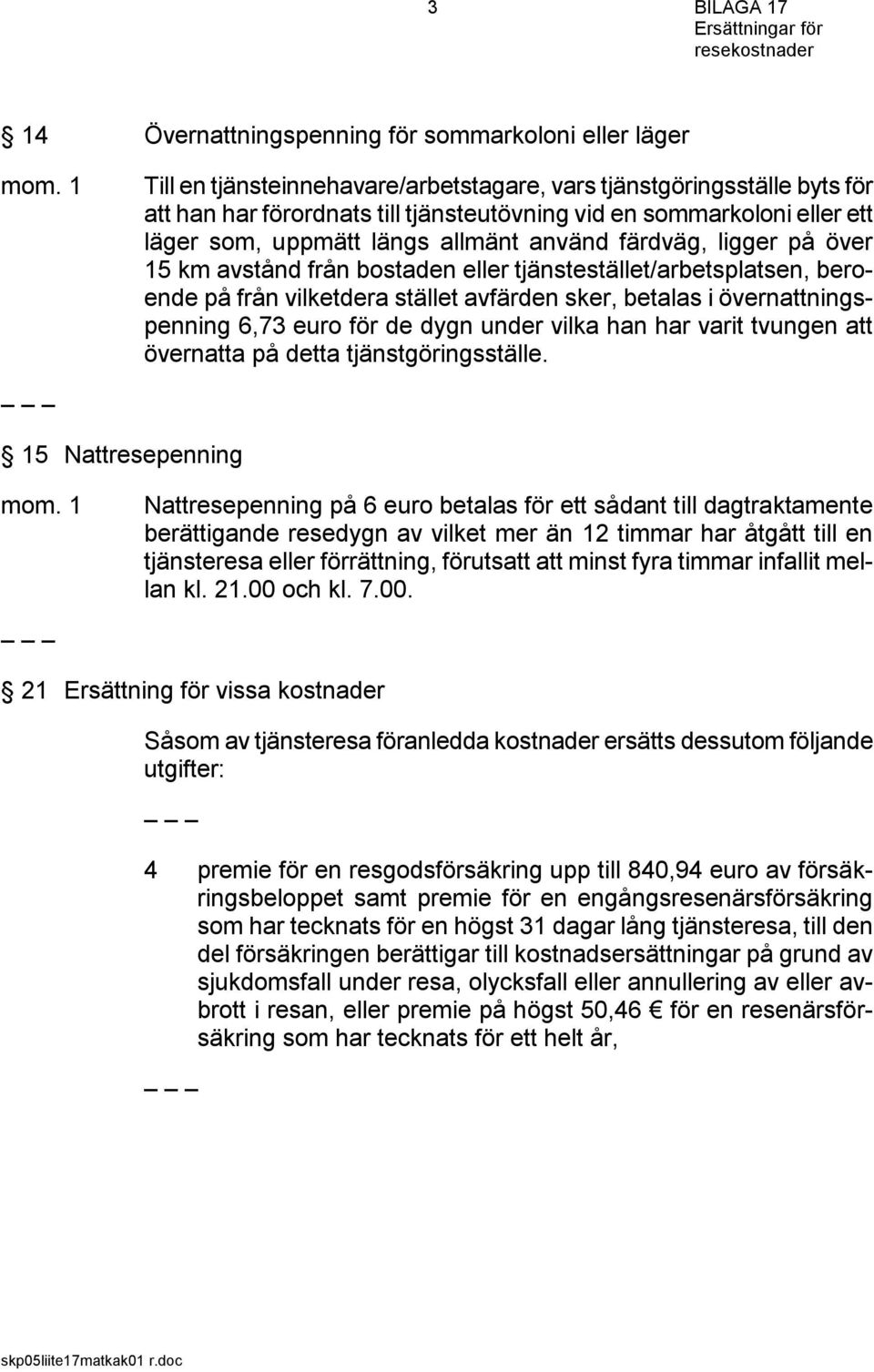 ligger på över 15 km avstånd från bostaden eller tjänstestället/arbetsplatsen, beroende på från vilketdera stället avfärden sker, betalas i övernattningspenning 6,73 för de dygn under vilka han har