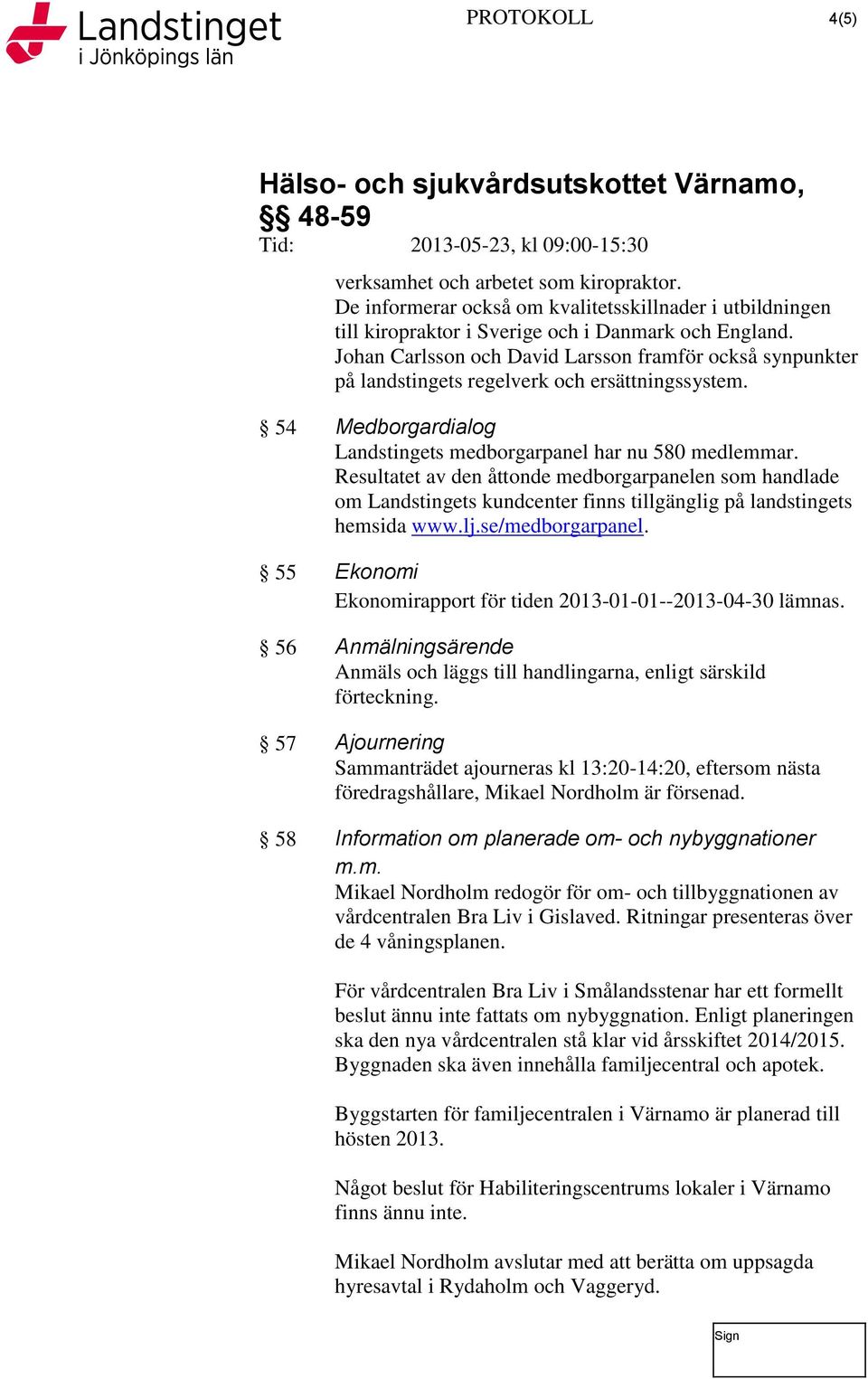 Resultatet av den åttonde medborgarpanelen som handlade om Landstingets kundcenter finns tillgänglig på landstingets hemsida www.lj.se/medborgarpanel.