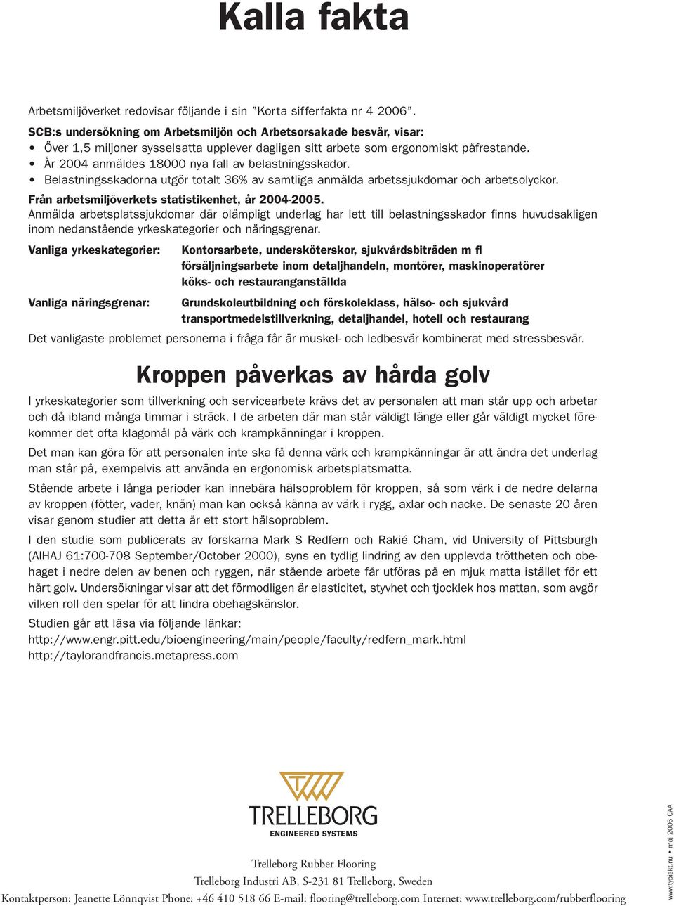 År 2004 anmäldes 18000 nya fall av belastningsskador. Belastningsskadorna utgör totalt 36% av samtliga anmälda arbetssjukdomar och arbetsolyckor. Från arbetsmiljöverkets statistikenhet, år 2004-2005.