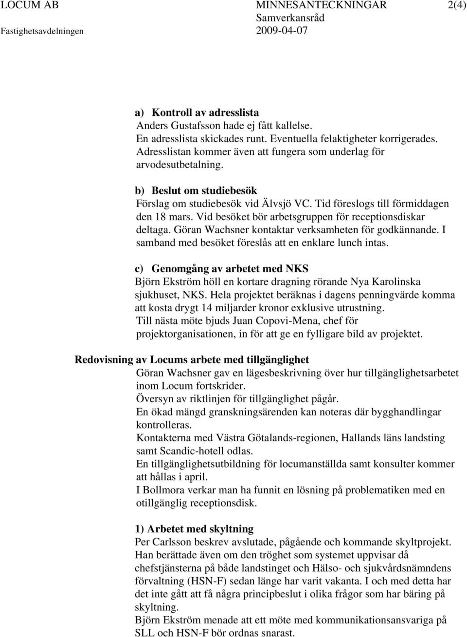 Vid besöket bör arbetsgruppen för receptionsdiskar deltaga. Göran Wachsner kontaktar verksamheten för godkännande. I samband med besöket föreslås att en enklare lunch intas.