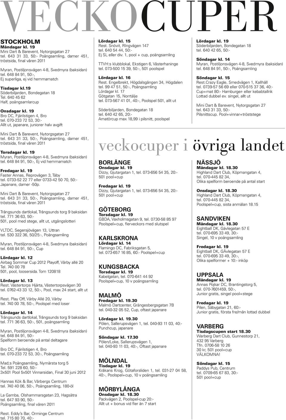 19 Söderbiljarden, Bondegatan 18 Tel. 640 45 62 Half, poängsamlarcup Onsdagar kl. 19 Bro DC, Fjärilstigen 4, Bro tel.